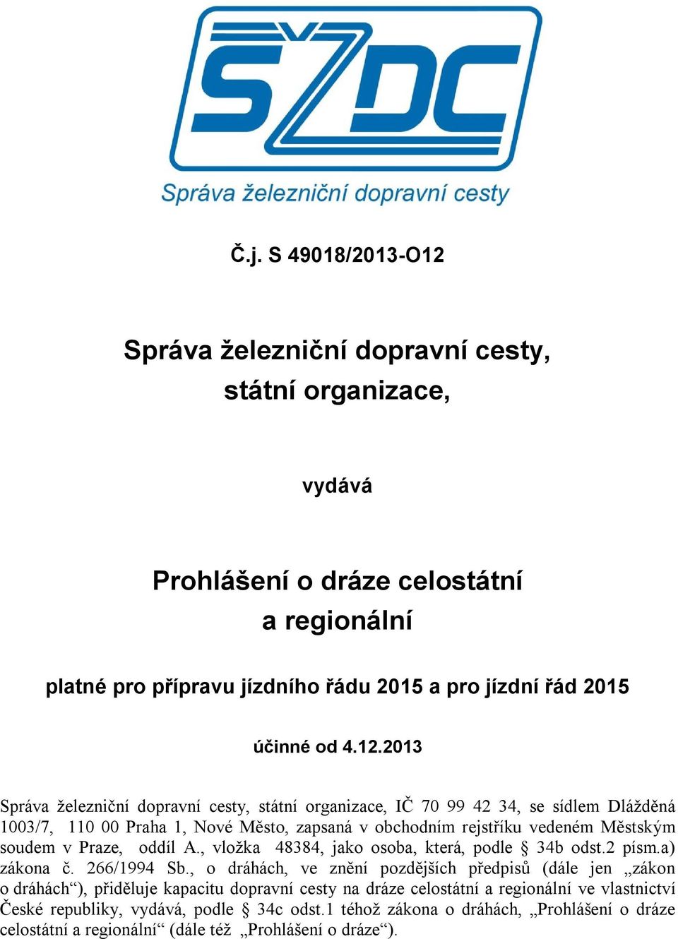 2013 Správa železniční dopravní cesty, státní organizace, IČ 70 99 42 34, se sídlem Dlážděná 1003/7, 110 00 Praha 1, Nové Město, zapsaná v obchodním rejstříku vedeném Městským soudem v Praze,