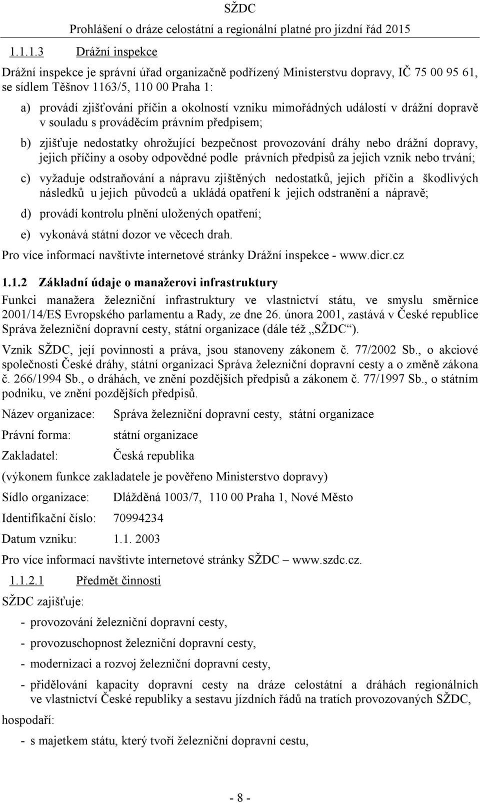 odpovědné podle právních předpisů za jejich vznik nebo trvání; c) vyžaduje odstraňování a nápravu zjištěných nedostatků, jejich příčin a škodlivých následků u jejich původců a ukládá opatření k