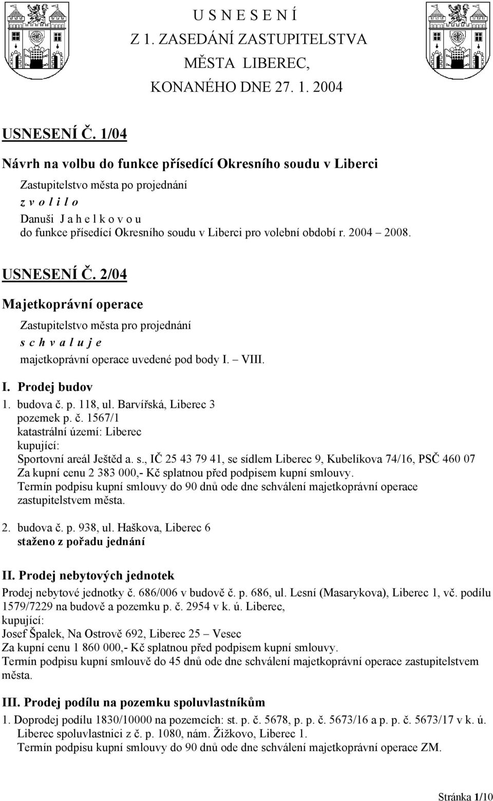 období r. 2004 2008. USNESENÍ Č. 2/04 Majetkoprávní operace majetkoprávní operace uvedené pod body I. VIII. I. Prodej budov 1. budova č. p. 118, ul. Barvířská, Liberec 3 pozemek p. č. 1567/1 katastrální území: Liberec Sportovní areál Ještěd a.