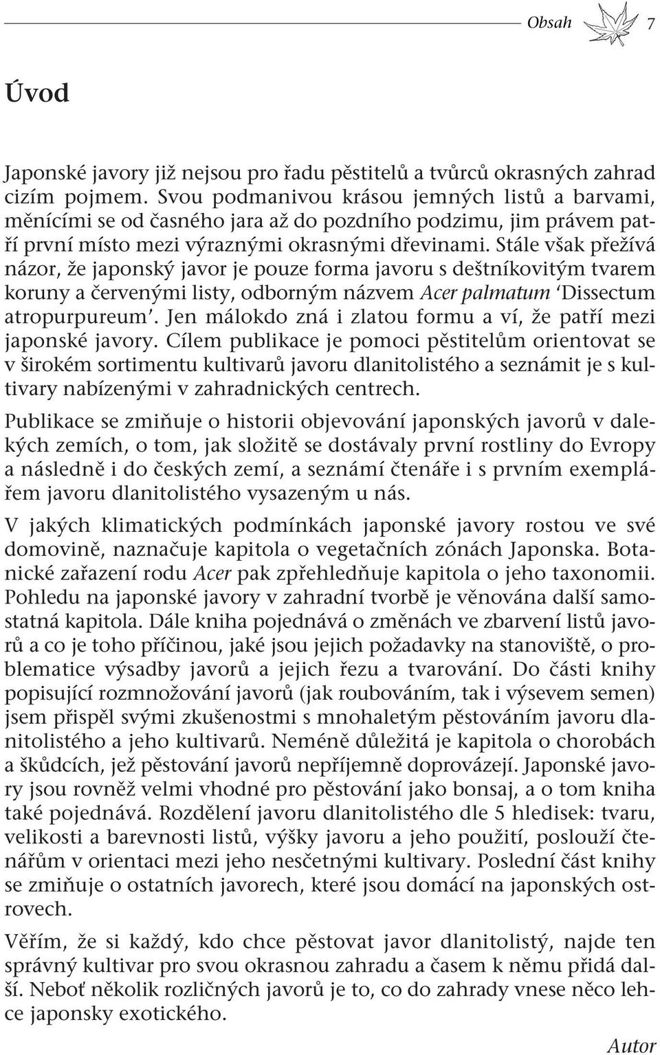 Svou podmanivou krásou jemných listů a barvami, měnícími se od časného jara až do pozdního podzimu, jim právem patří první místo mezi výraznými okrasnými dřevinami.