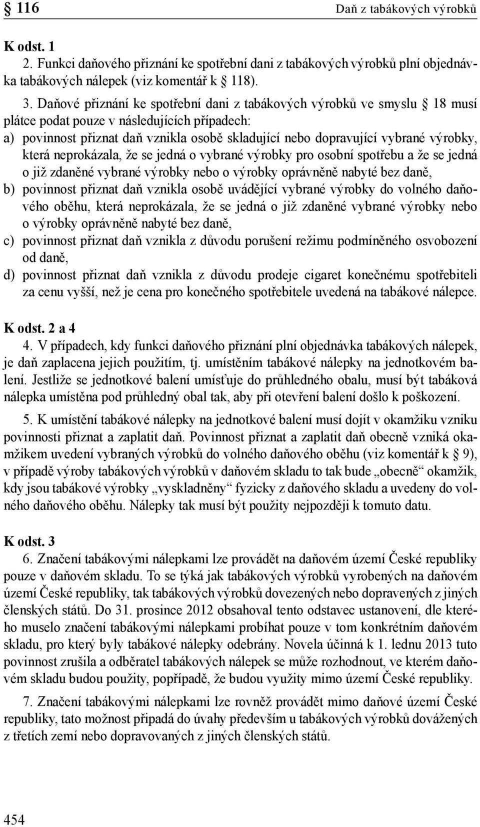 výrobky, která neprokázala, že se jedná o vybrané výrobky pro osobní spotřebu a že se jedná o již zdaněné vybrané výrobky nebo o výrobky oprávněně nabyté bez daně, b) povinnost přiznat daň vznikla