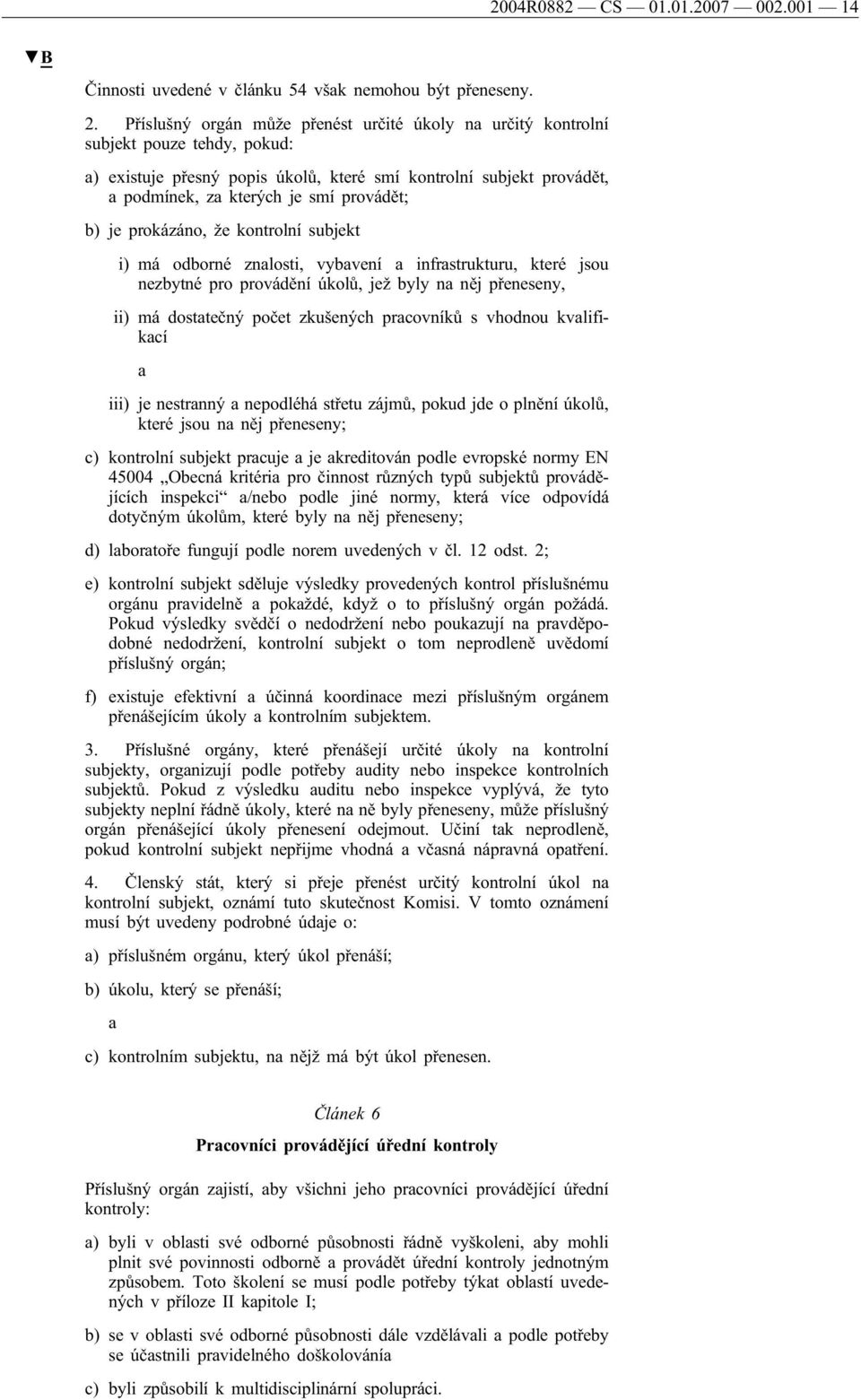 b) je prokázáno, že kontrolní subjekt i) má odborné znalosti, vybavení a infrastrukturu, které jsou nezbytné pro provádění úkolů, jež byly na něj přeneseny, ii) má dostatečný počet zkušených