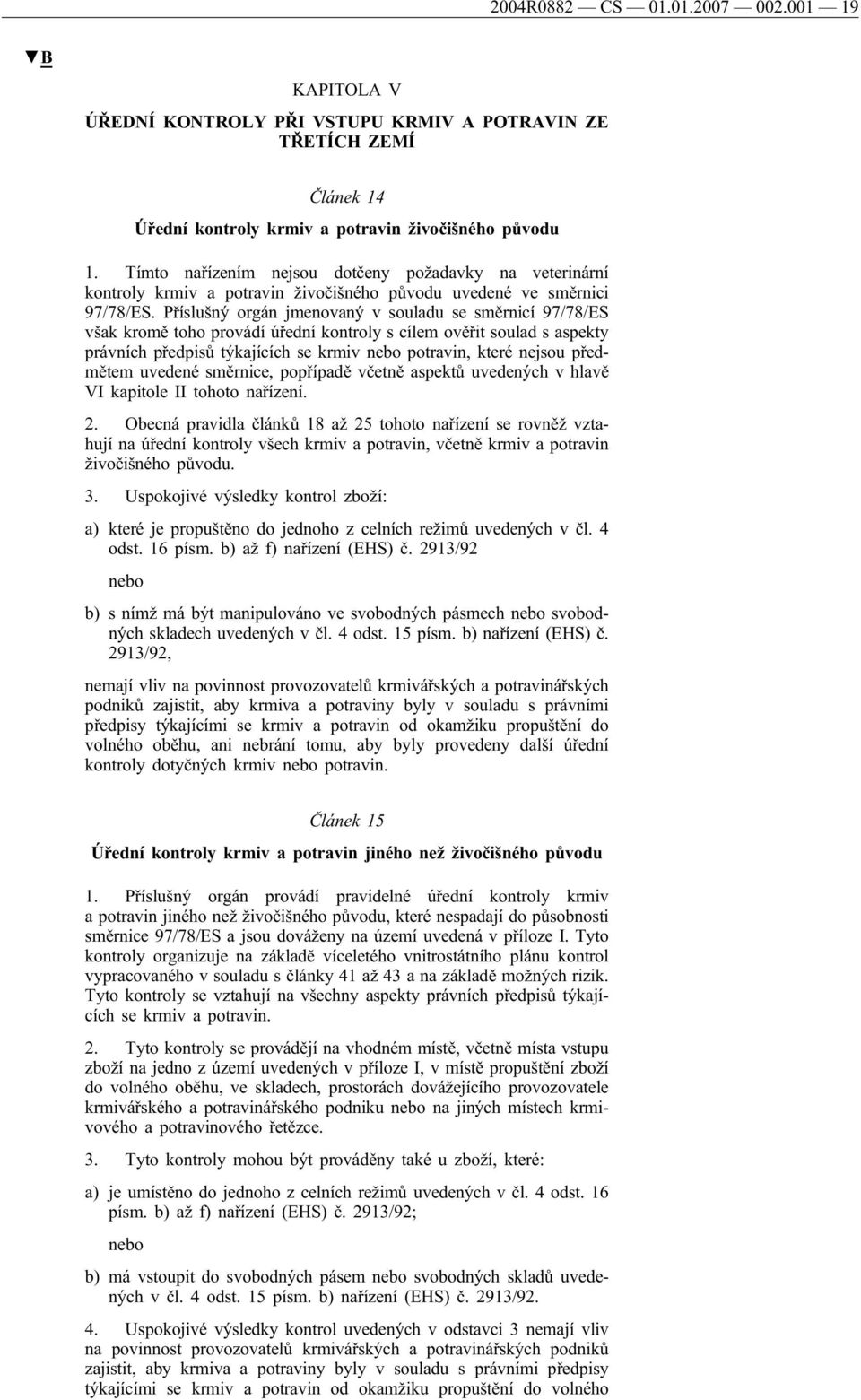 Příslušný orgán jmenovaný v souladu se směrnicí 97/78/ES však kromě toho provádí úřední kontroly s cílem ověřit soulad s aspekty právních předpisů týkajících se krmiv nebo potravin, které nejsou