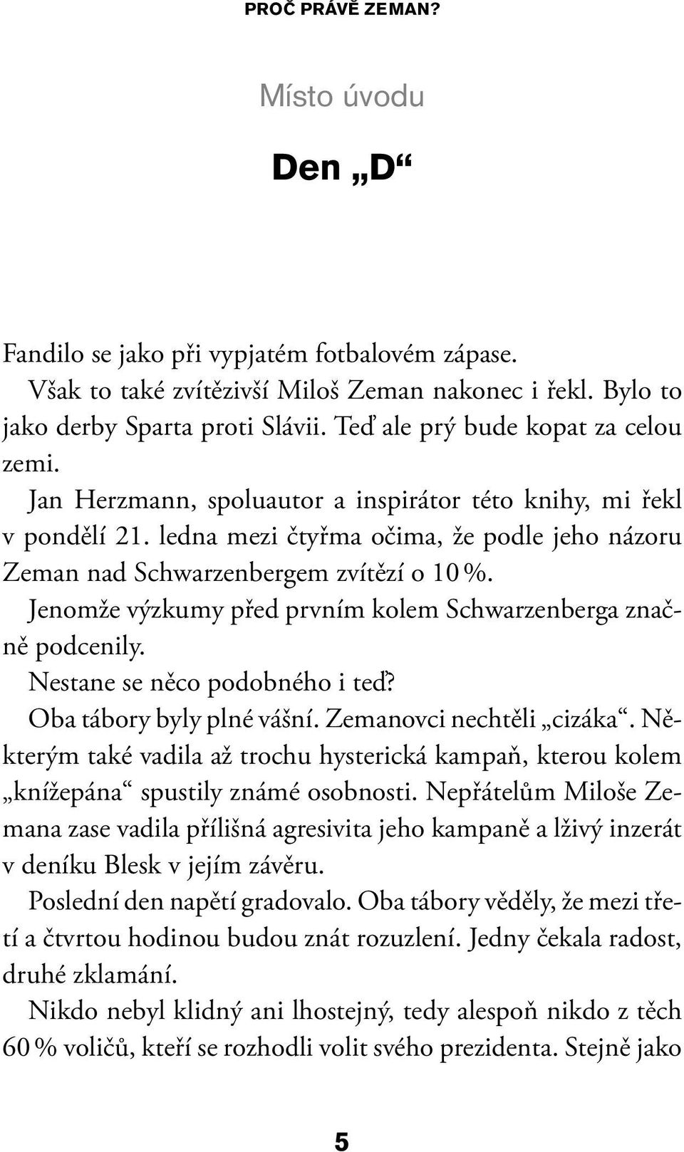 Jenomže výzkumy před prvním kolem Schwarzenberga značně podcenily. Nestane se něco podobného i teď? Oba tábory byly plné vášní. Zemanovci nechtěli cizáka.