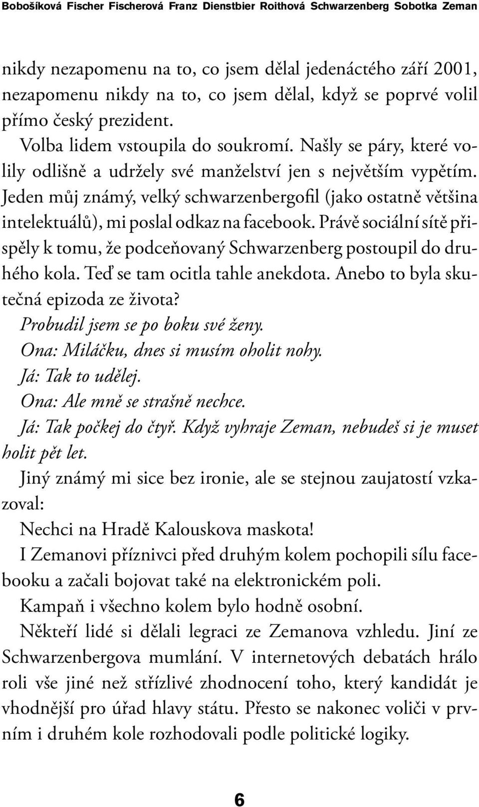 Jeden můj známý, velký schwarzenbergofil (jako ostatně většina intelektuálů), mi poslal odkaz na facebook. Právě sociální sítě přispěly k tomu, že podceňovaný Schwarzenberg postoupil do druhého kola.