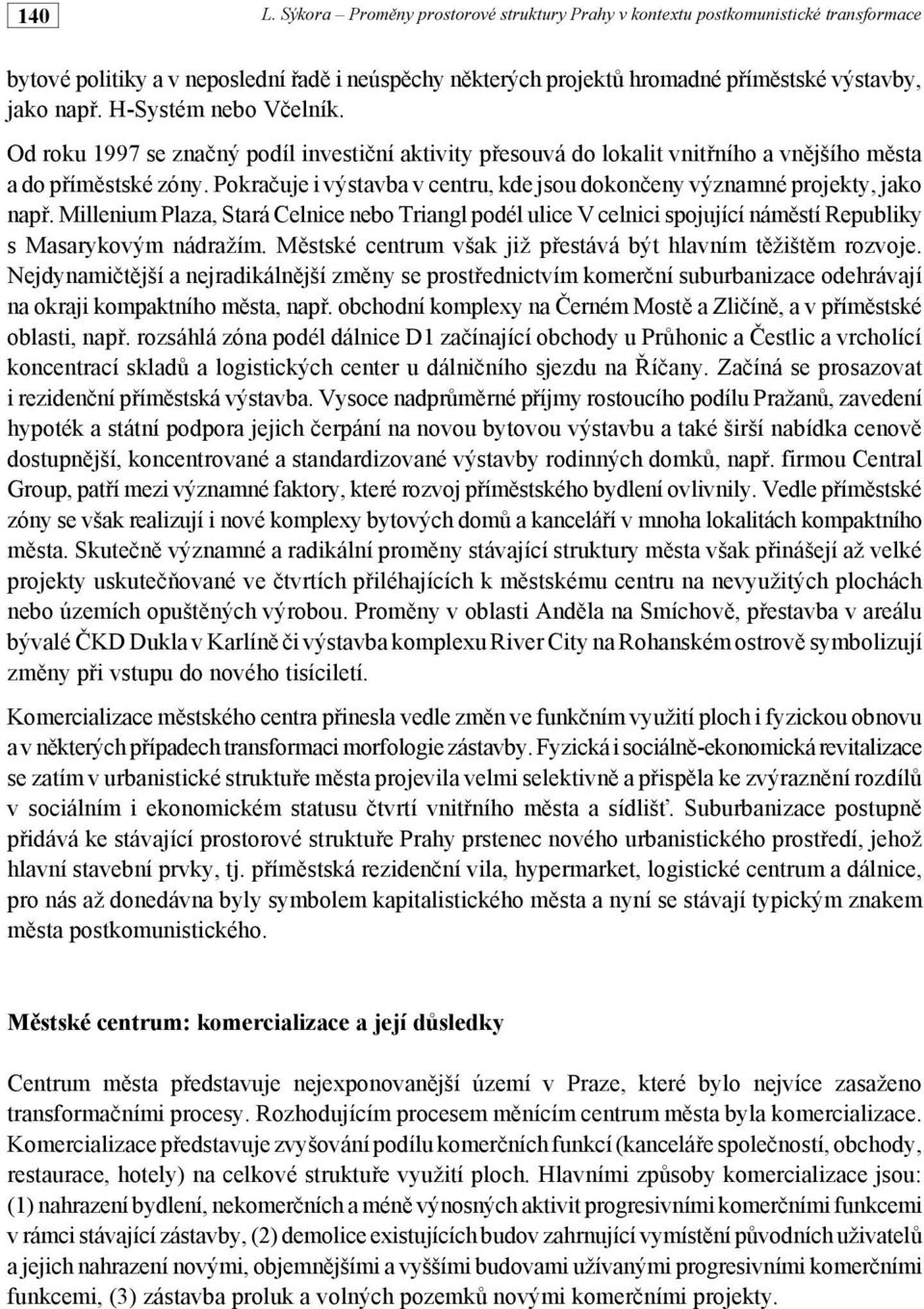 Pokra"uje i výstavba v centru, kde jsou dokon"eny významné projekty, jako nap#. Millenium Plaza, Stará Celnice nebo Triangl podél ulice V celnici spojující nám!stí Republiky s Masarykovým nádražím. M!stské centrum však již p#estává být hlavním t!