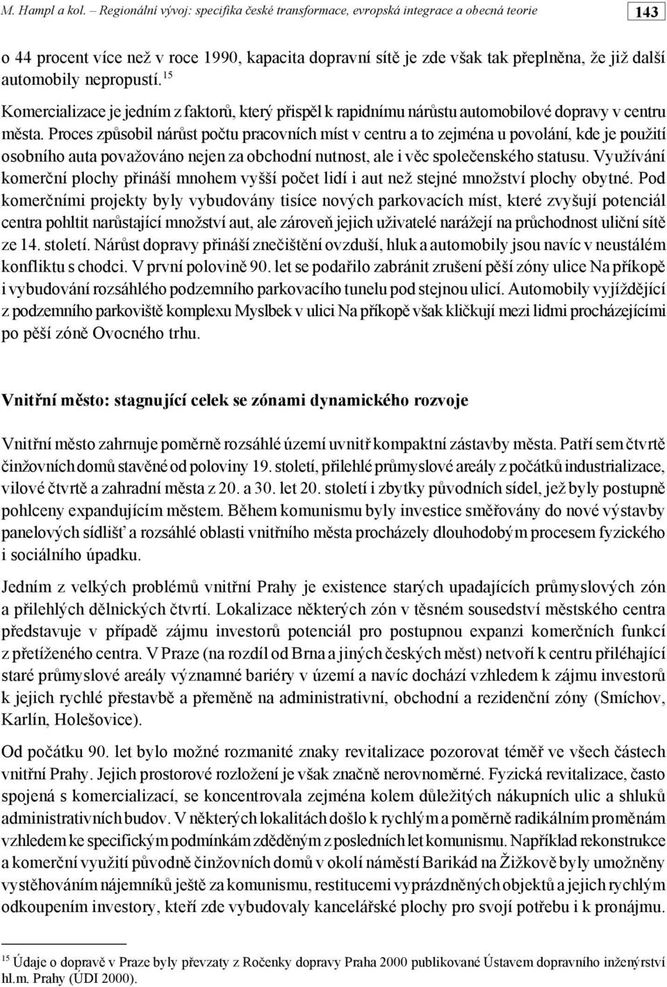 Proces zp%sobil nár%st po"tu pracovních míst v centru a to zejména u povolání, kde je použití osobního auta považováno nejen za obchodní nutnost, ale i v!c spole"enského statusu.