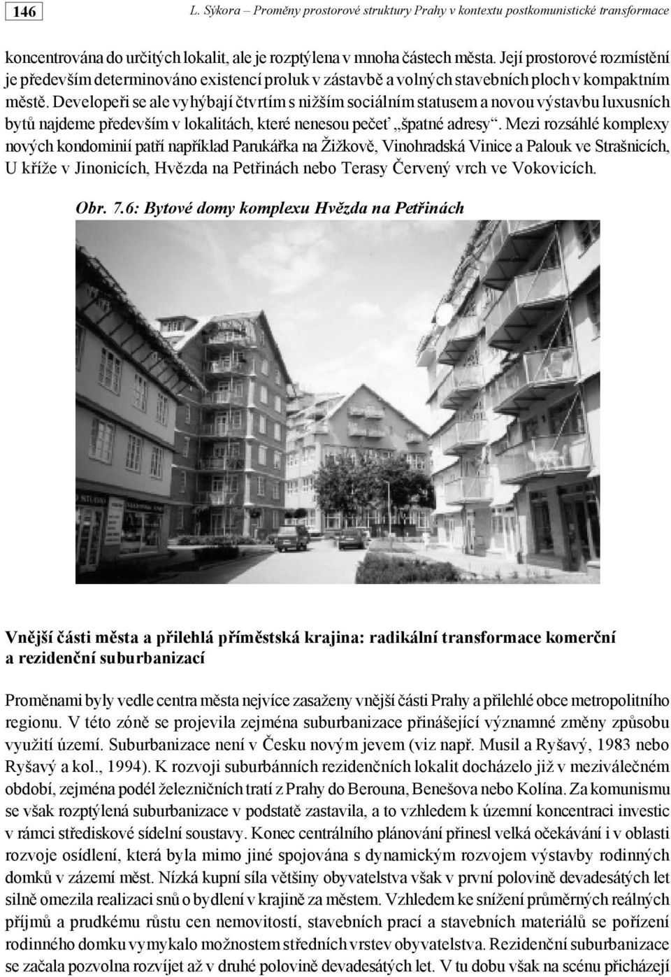 Mezi rozsáhlé komplexy nových kondominií pat#í nap#íklad Paruká#ka na Žižkov!, Vinohradská Vinice a Palouk ve Strašnicích, U k#íže v Jinonicích, Hv!