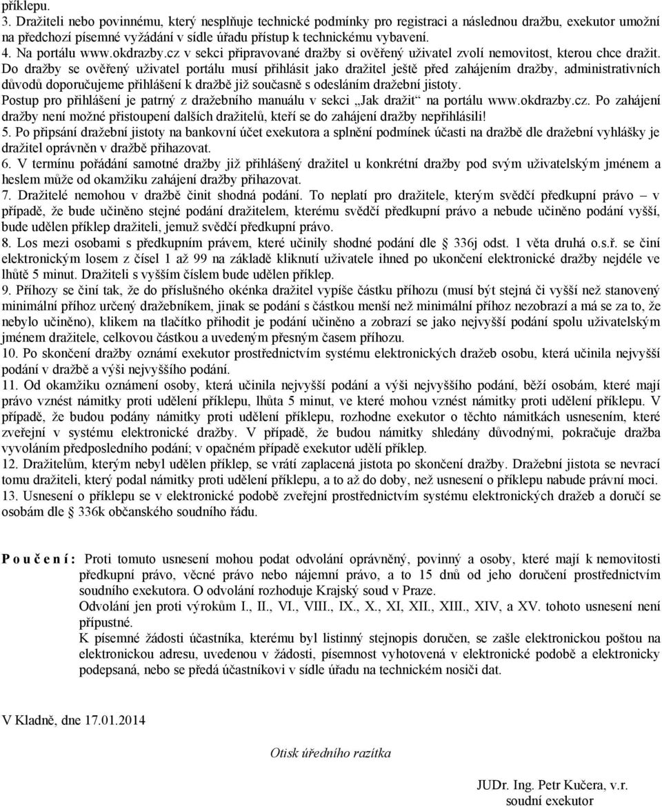 Do dražby se ověřený uživatel portálu musí přihlásit jako dražitel ještě před zahájením dražby, administrativních důvodů doporučujeme přihlášení k dražbě již současně s odesláním dražební jistoty.