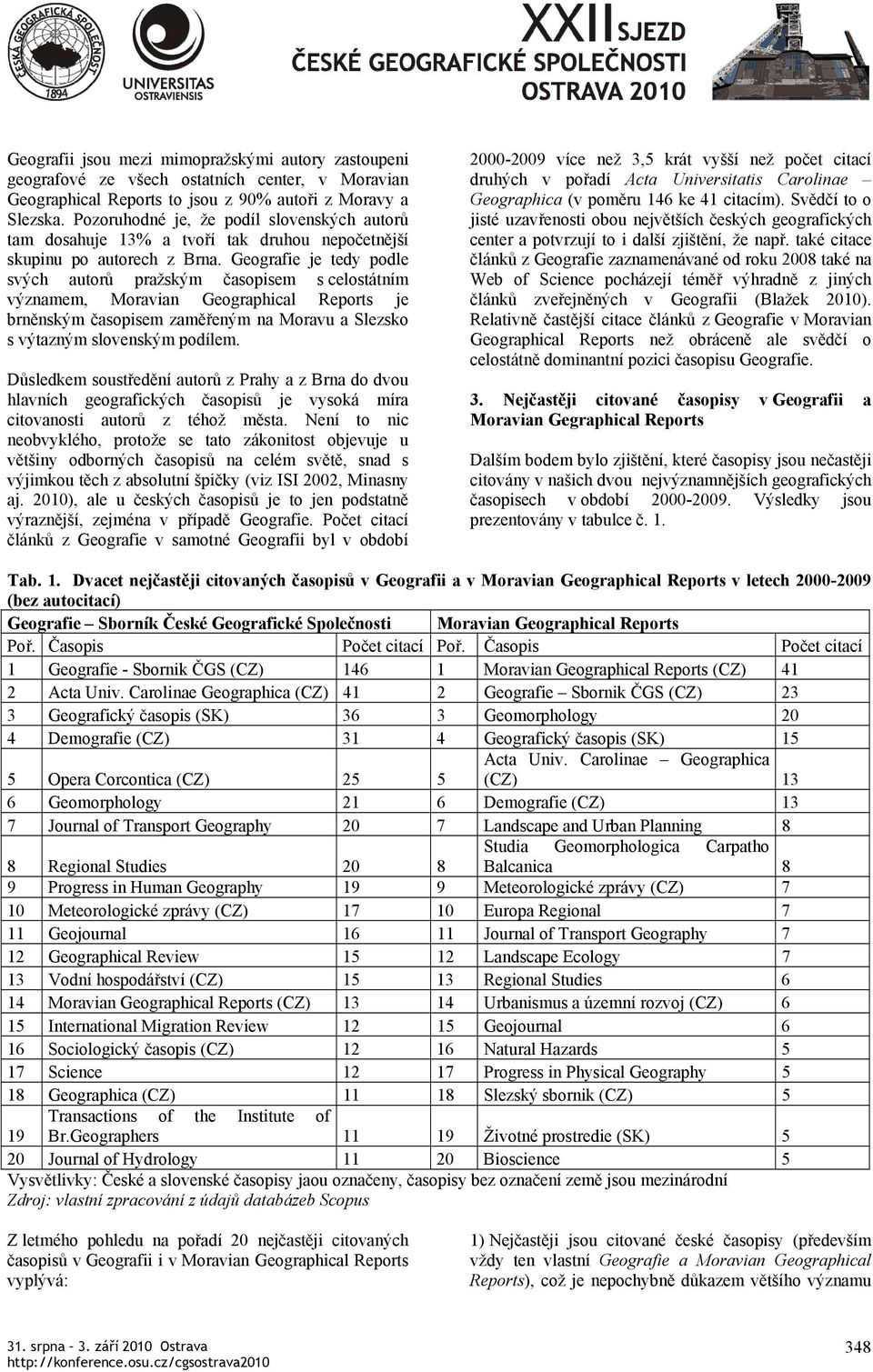 Geografie je tedy podle svých autorů pražským časopisem s celostátním významem, Moravian Geographical Reports je brněnským časopisem zaměřeným na Moravu a Slezsko s výtazným slovenským podílem.