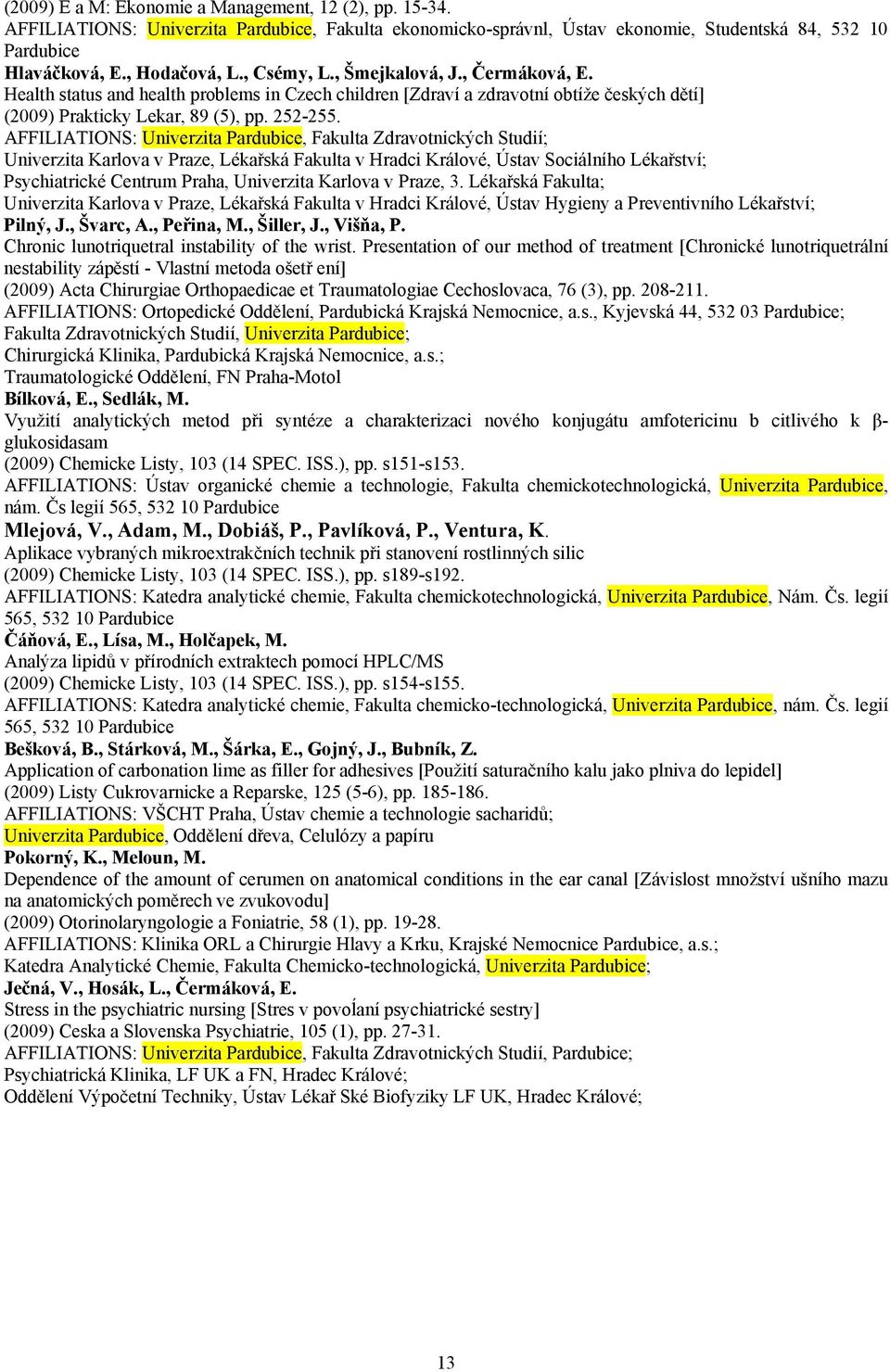 AFFILIATIONS: Univerzita Pardubice, Fakulta Zdravotnických Studií; Univerzita Karlova v Praze, Lékařská Fakulta v Hradci Králové, Ústav Sociálního Lékařství; Psychiatrické Centrum Praha, Univerzita