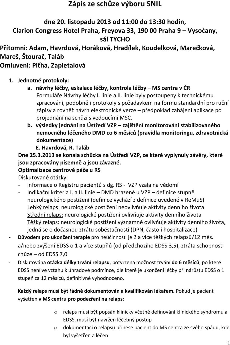 Štourač, Taláb Omluveni: Piťha, Zapletalová 1. Jednotné protokoly: a. návrhy léčby, eskalace léčby, kontrola léčby MS centra v ČR Formuláře Návrhy léčby I. linie a II.