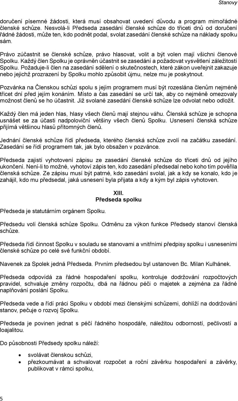 Právo zúčastnit se členské schůze, právo hlasovat, volit a být volen mají všichni členové Spolku. Každý člen Spolku je oprávněn účastnit se zasedání a požadovat vysvětlení záležitostí Spolku.