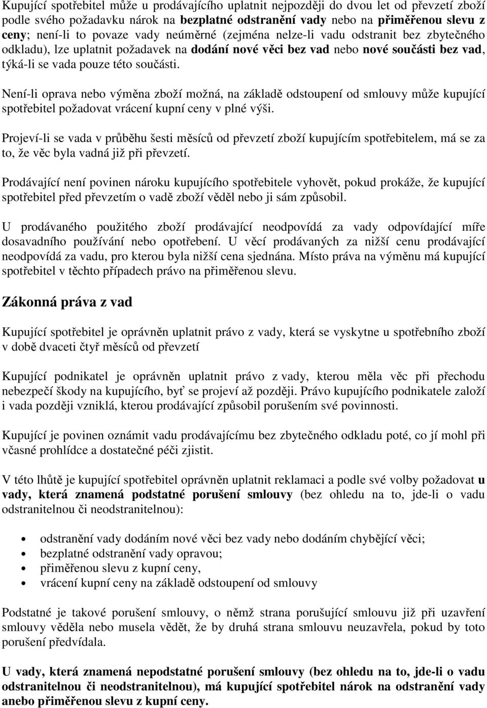 Není-li oprava nebo výměna zboží možná, na základě odstoupení od smlouvy může kupující spotřebitel požadovat vrácení kupní ceny v plné výši.