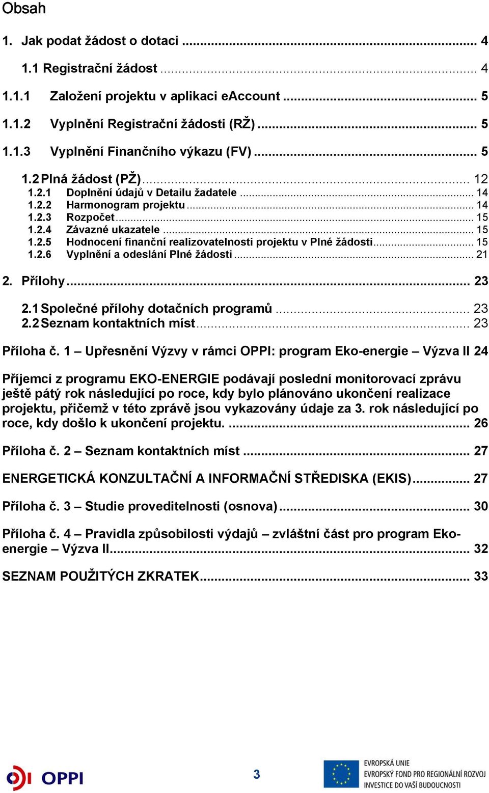 .. 15 1.2.6 Vyplnění a odeslání Plné žádosti... 21 2. Přílohy... 23 2.1 Společné přílohy dotačních programů... 23 2.2 Seznam kontaktních míst... 23 Příloha č.