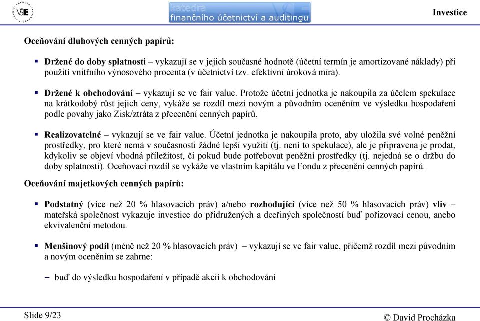 Protože účetní jednotka je nakoupila za účelem spekulace na krátkodobý růst jejich ceny, vykáže se rozdíl mezi novým a původním oceněním ve výsledku hospodaření podle povahy jako Zisk/ztráta z