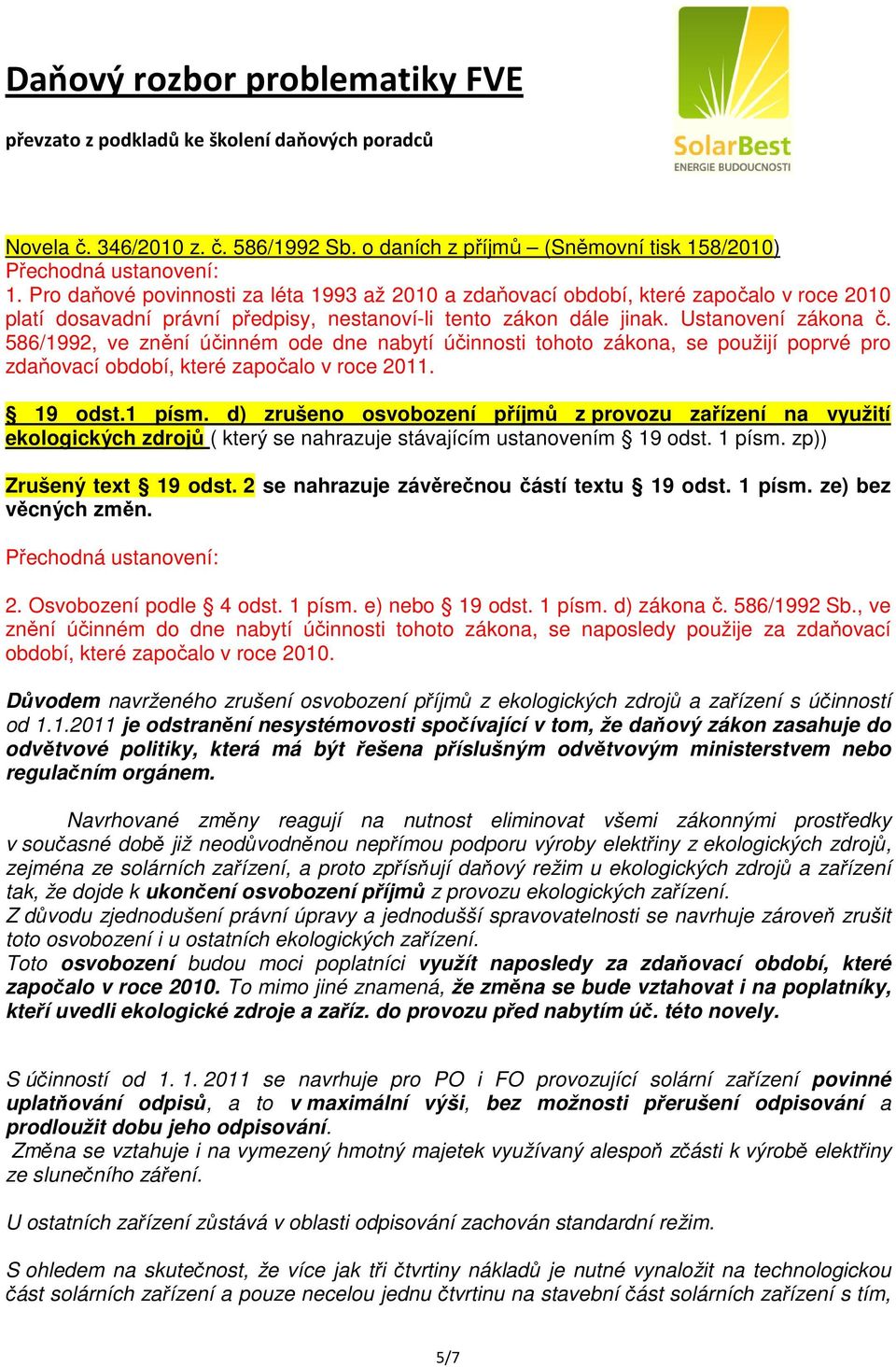 586/1992, ve znění účinném ode dne nabytí účinnosti tohoto zákona, se použijí poprvé pro zdaňovací období, které započalo v roce 2011. 19 odst.1 písm.