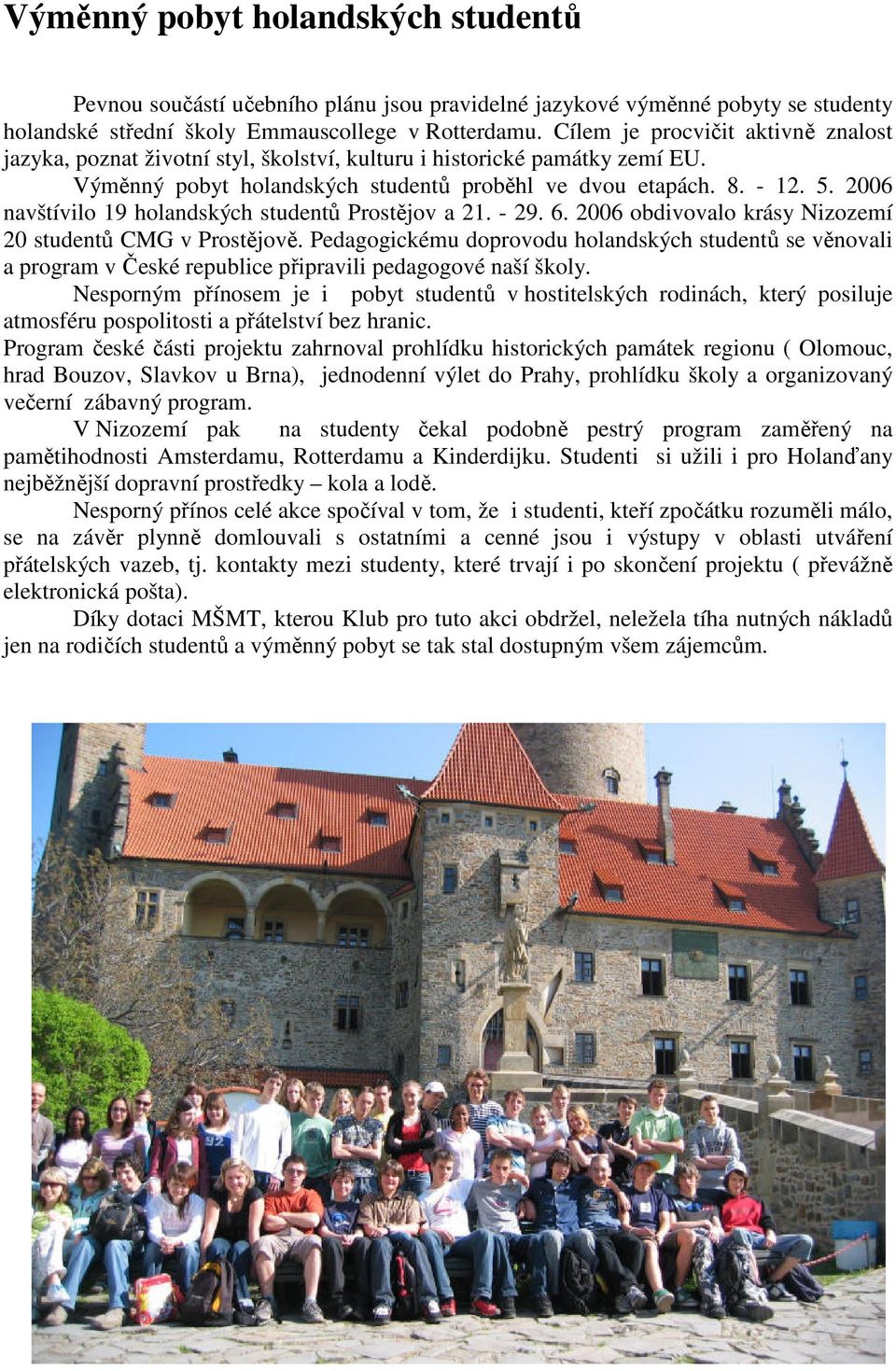 2006 navštívilo 19 holandských studentů Prostějov a 21. - 29. 6. 2006 obdivovalo krásy Nizozemí 20 studentů CMG v Prostějově.