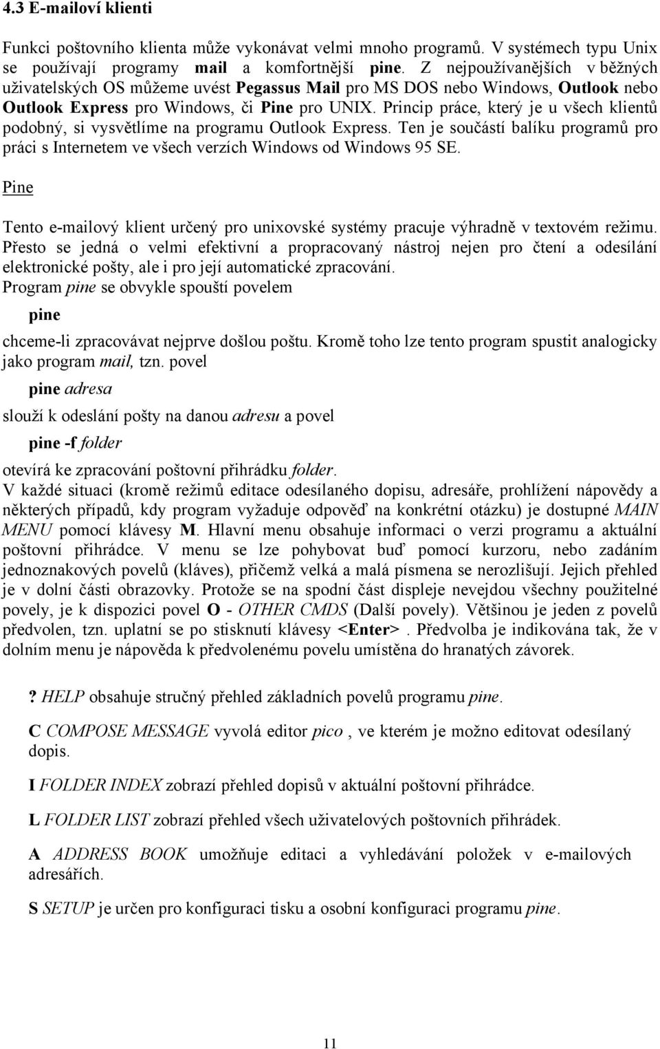 Princip práce, který je u všech klientů podobný, si vysvětlíme na programu Outlook Express. Ten je součástí balíku programů pro práci s Internetem ve všech verzích Windows od Windows 95 SE.