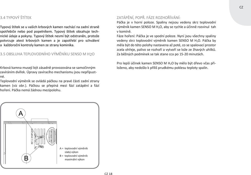 5 OBSLUHA TEPLOVODNÍHO VÝMĚNÍKU SENSO M H2O Krbová kamna musejí být zásadně provozována se samočinným zavíráním dvířek. Úpravy zavíracího mechanismu jsou nepřípustné.
