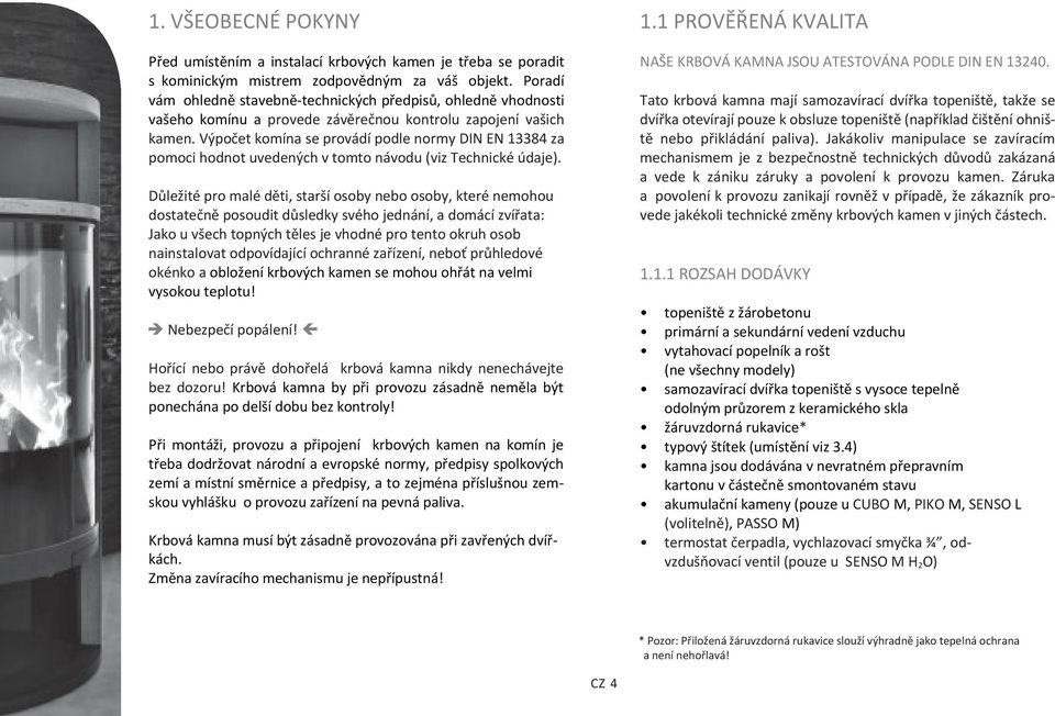 Výpočet komína se provádí podle normy DIN EN 13384 za pomoci hodnot uvedených v tomto návodu (viz Technické údaje).