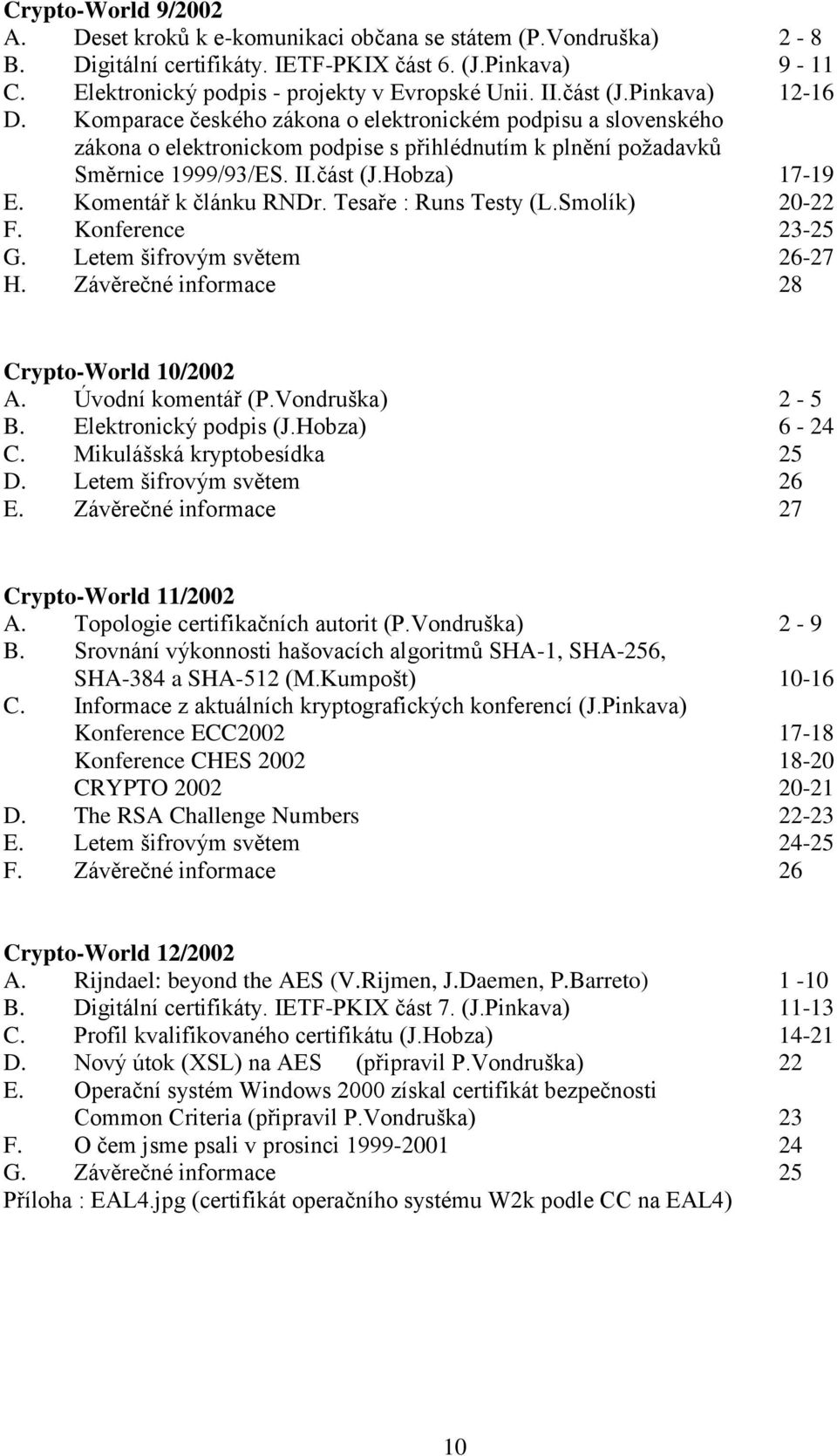 Komentář k článku RNDr. Tesaře : Runs Testy (L.Smolík) 20-22 F. Konference 23-25 G. Letem šifrovým světem 26-27 H. Závěrečné informace 28 Crypto-World 10/2002 A. Úvodní komentář (P.Vondruška) 2-5 B.