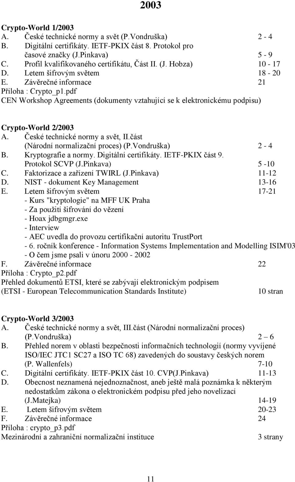 pdf CEN Workshop Agreements (dokumenty vztahující se k elektronickému podpisu) Crypto-World 2/2003 A. České technické normy a svět, II.část (Národní normalizační proces) (P.Vondruška) 2-4 B.