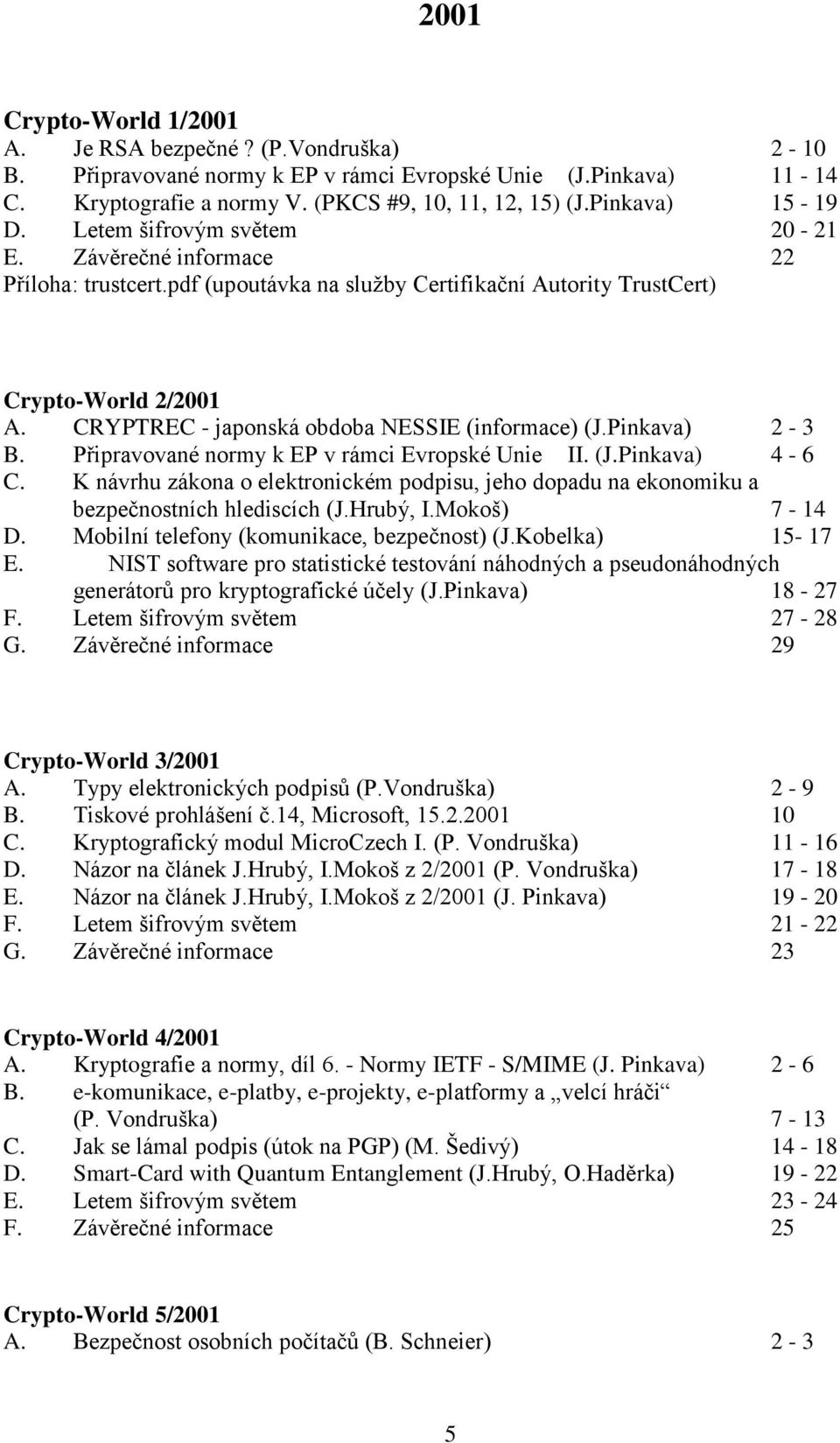 CRYPTREC - japonská obdoba NESSIE (informace) (J.Pinkava) 2-3 B. Připravované normy k EP v rámci Evropské Unie II. (J.Pinkava) 4-6 C.