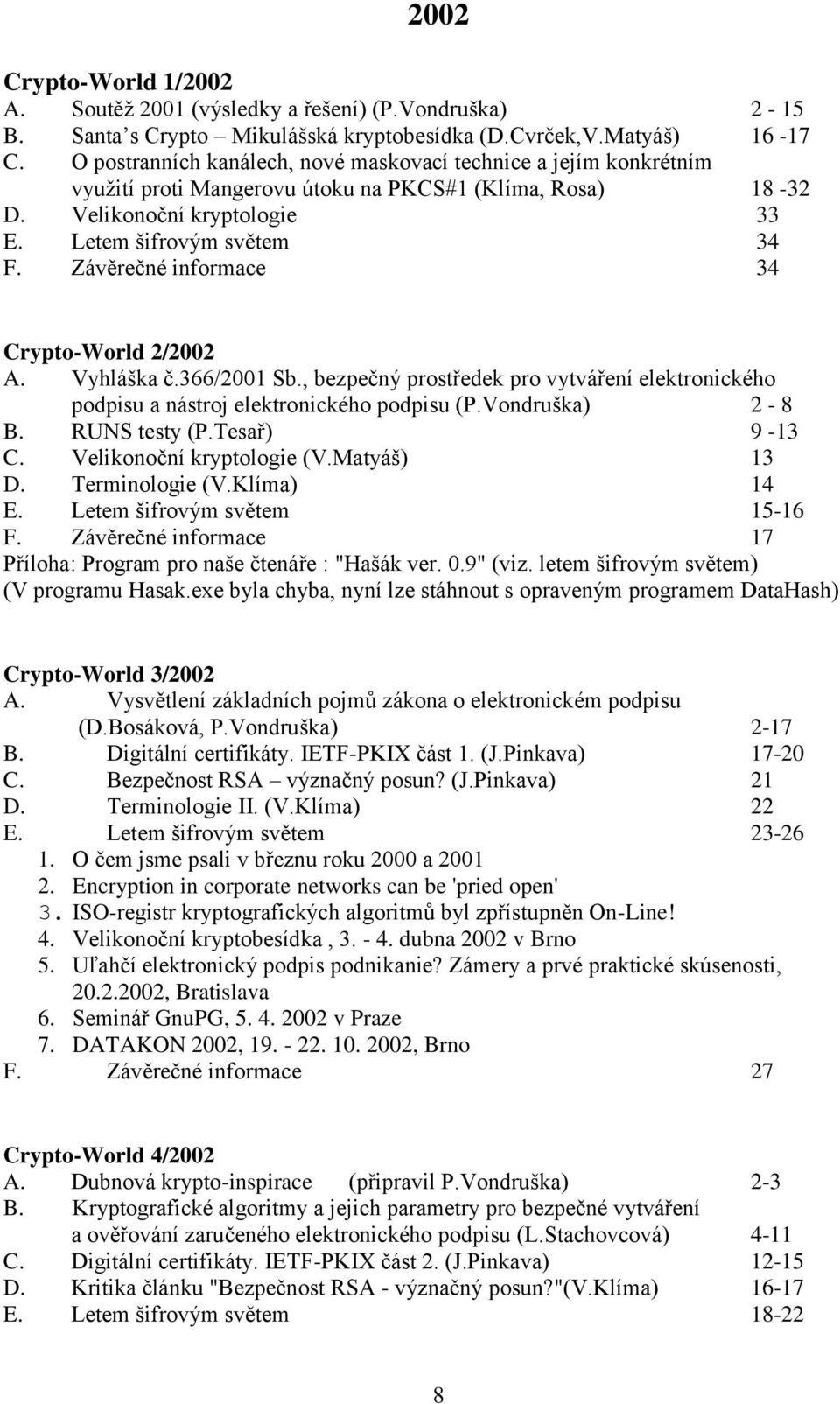 Závěrečné informace 34 Crypto-World 2/2002 A. Vyhláška č.366/2001 Sb., bezpečný prostředek pro vytváření elektronického podpisu a nástroj elektronického podpisu (P.Vondruška) 2-8 B. RUNS testy (P.