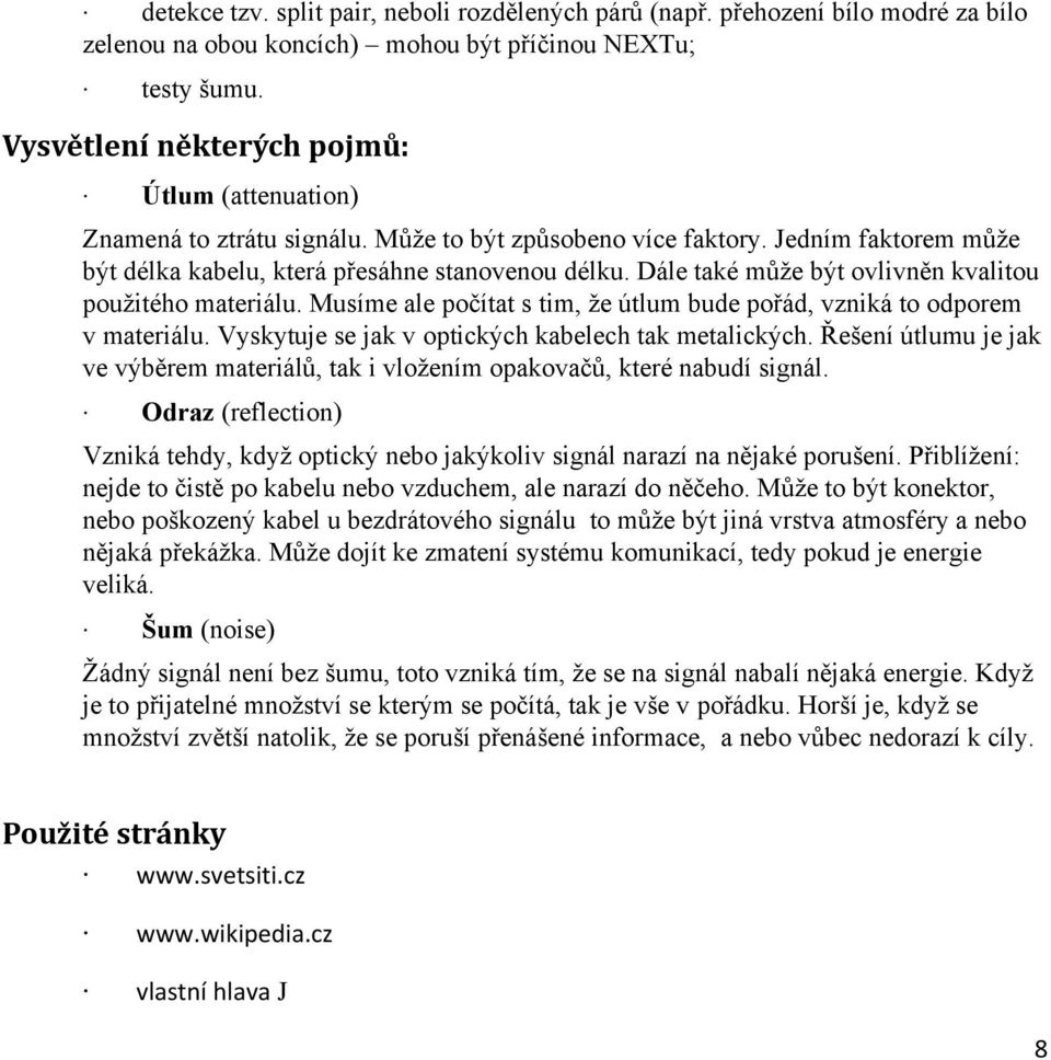 Dále také může být ovlivněn kvalitou použitého materiálu. Musíme ale počítat s tim, že útlum bude pořád, vzniká to odporem v materiálu. Vyskytuje se jak v optických kabelech tak metalických.