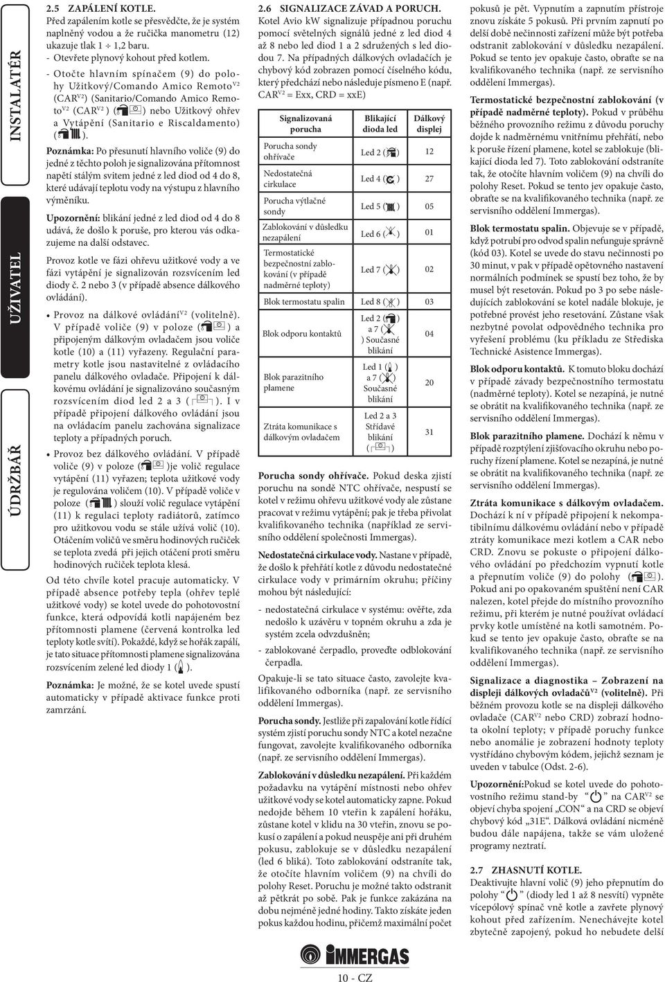 Poznámka: Po přesunutí hlavního voliče (9) do jedné z těchto poloh je signalizována přítomnost napětí stálým svitem jedné z led diod od 4 do 8, které udávají teplotu vody na výstupu z hlavního