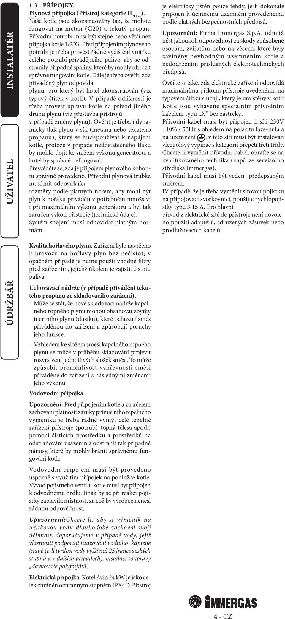 Před připojením plynového potrubí je třeba provést řádné vyčištění vnitřku celého potrubí přivádějícího palivo, aby se odstranily případné spaliny, které by mohly ohrozit správné fungování kotle.