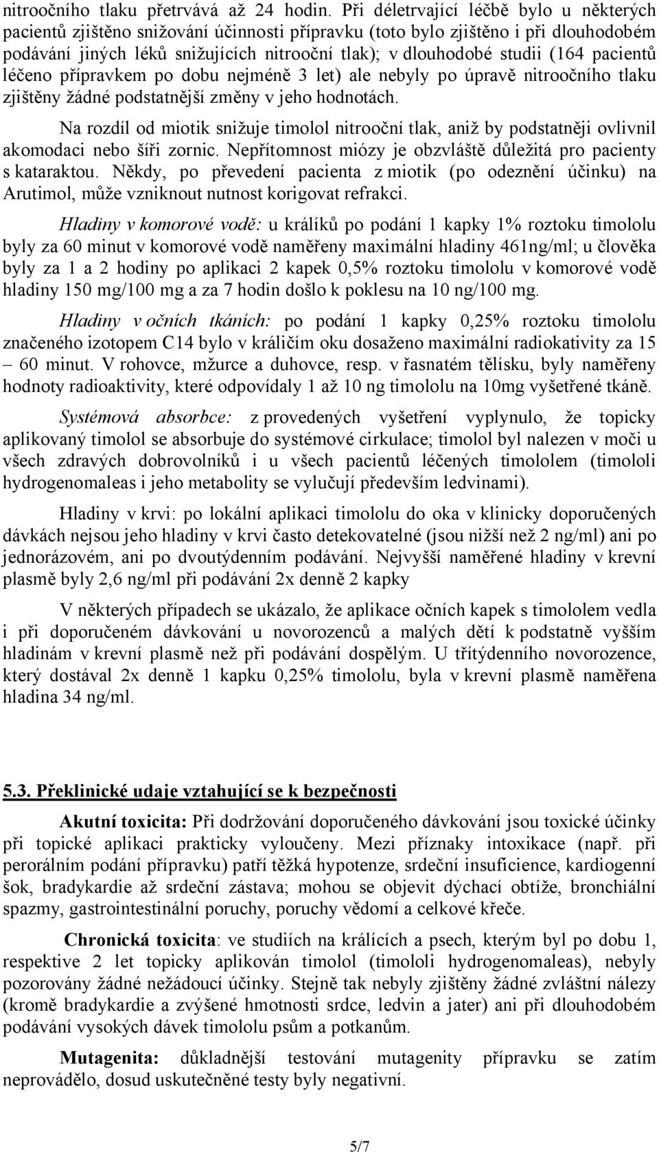 (164 pacientů léčeno přípravkem po dobu nejméně 3 let) ale nebyly po úpravě nitroočního tlaku zjištěny žádné podstatnější změny v jeho hodnotách.