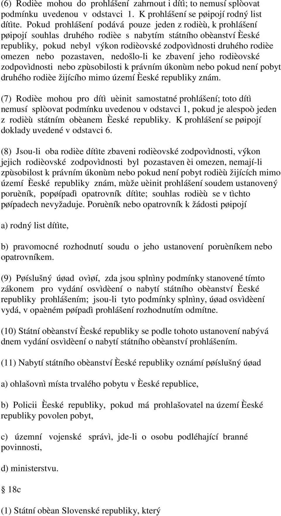 omezen nebo pozastaven, nedošlo-li ke zbavení jeho rodièovské zodpovìdnosti nebo zpùsobilosti k právním úkonùm nebo pokud není pobyt druhého rodièe žijícího mimo území Èeské republiky znám.