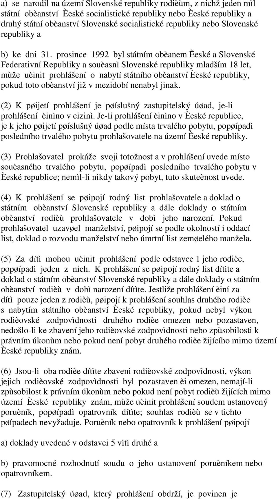 prosince 1992 byl státním obèanem Èeské a Slovenské Federativní Republiky a souèasnì Slovenské republiky mladším 18 let, mùže uèinit prohlášení o nabytí státního obèanství Èeské republiky, pokud toto