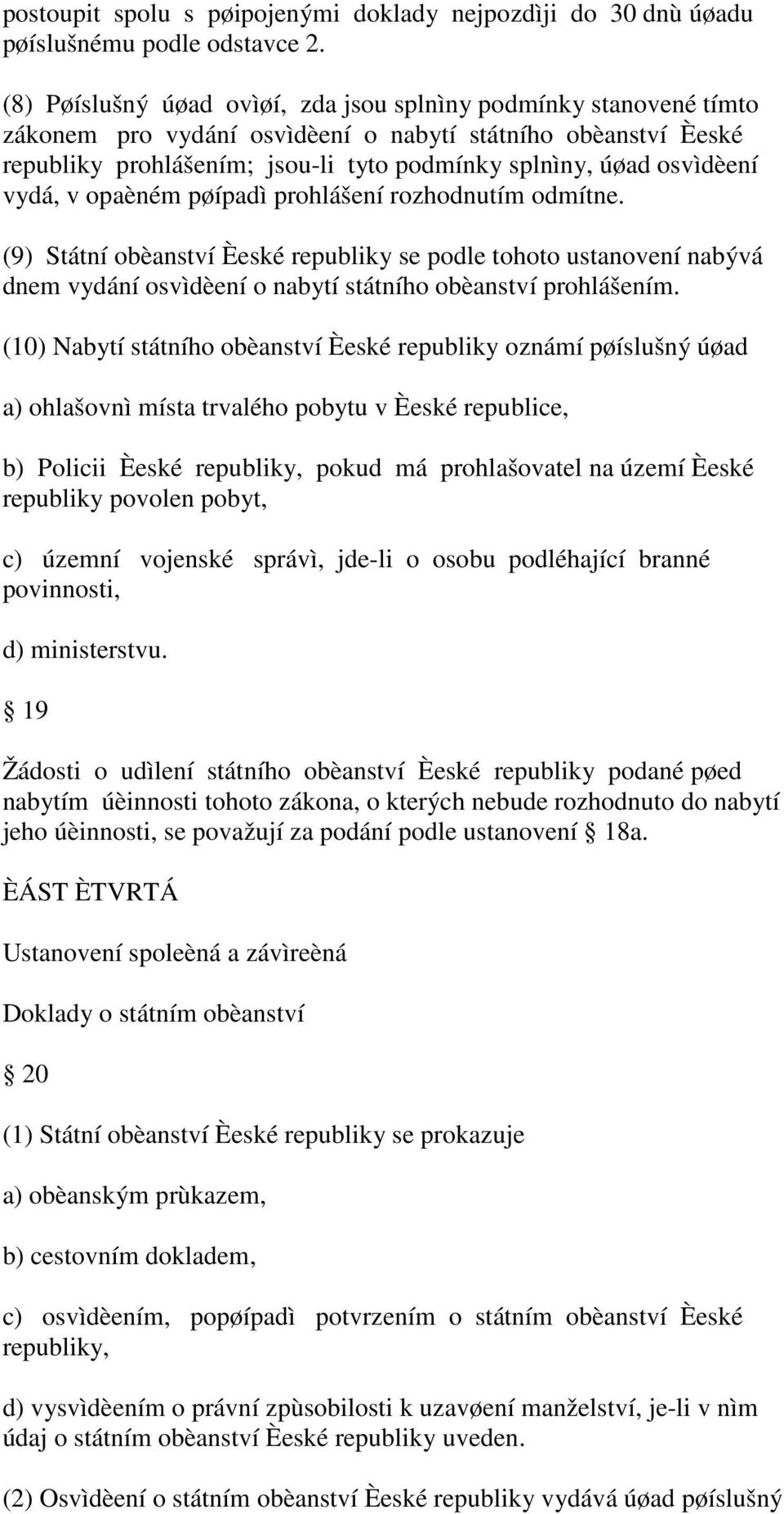 vydá, v opaèném pøípadì prohlášení rozhodnutím odmítne. (9) Státní obèanství Èeské republiky se podle tohoto ustanovení nabývá dnem vydání osvìdèení o nabytí státního obèanství prohlášením.