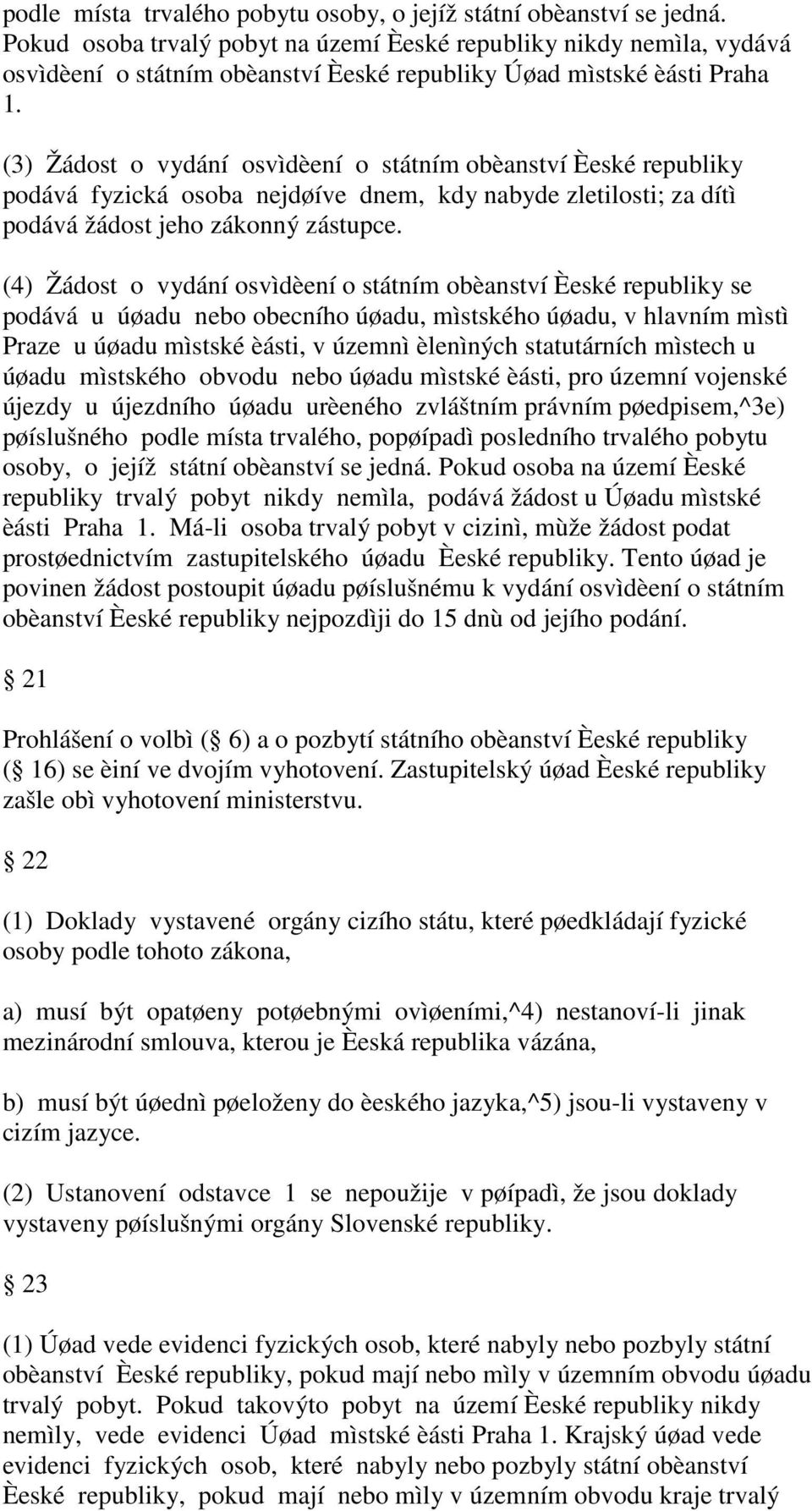 (3) Žádost o vydání osvìdèení o státním obèanství Èeské republiky podává fyzická osoba nejdøíve dnem, kdy nabyde zletilosti; za dítì podává žádost jeho zákonný zástupce.
