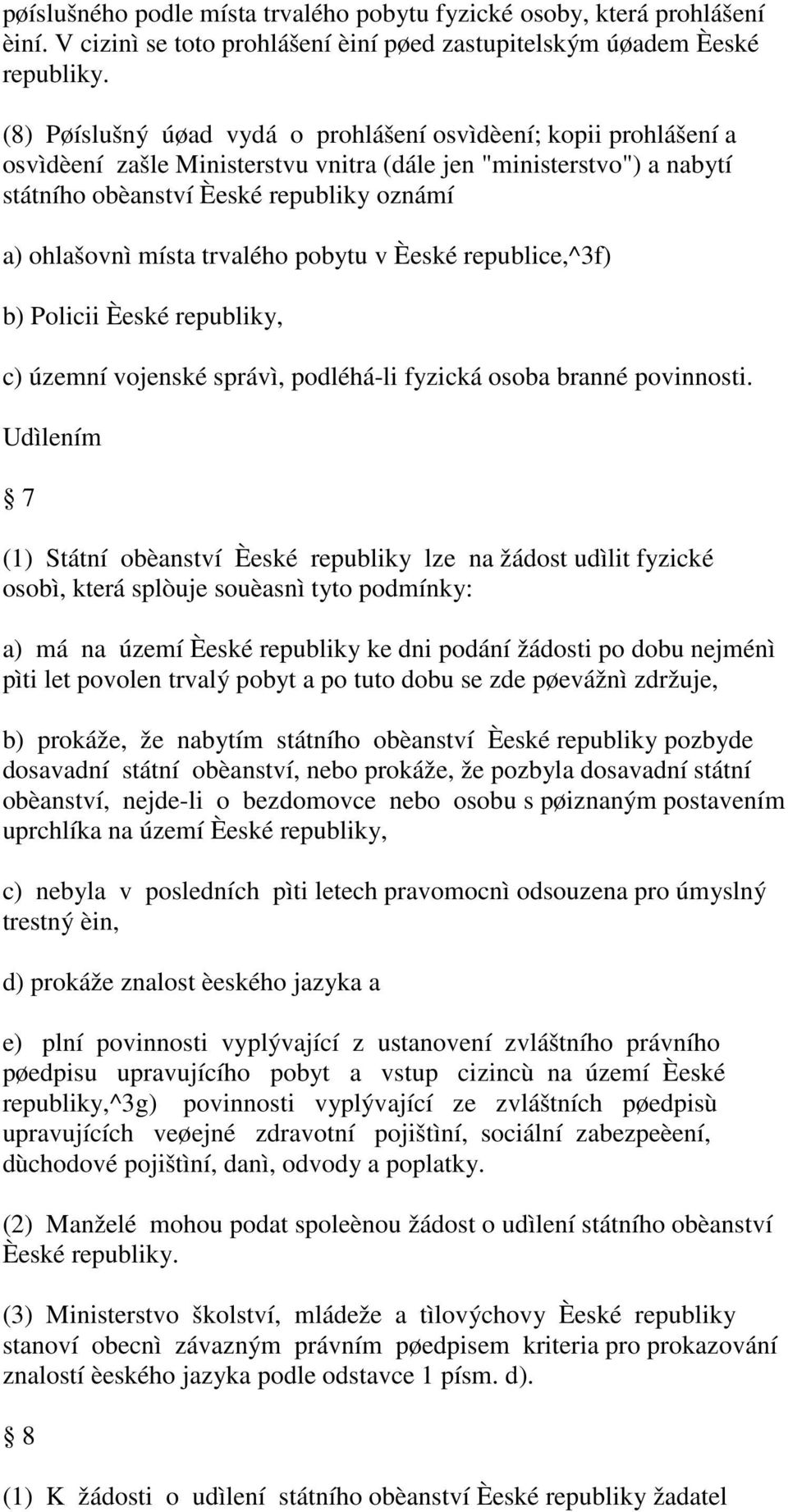 trvalého pobytu v Èeské republice,^3f) b) Policii Èeské republiky, c) územní vojenské správì, podléhá-li fyzická osoba branné povinnosti.