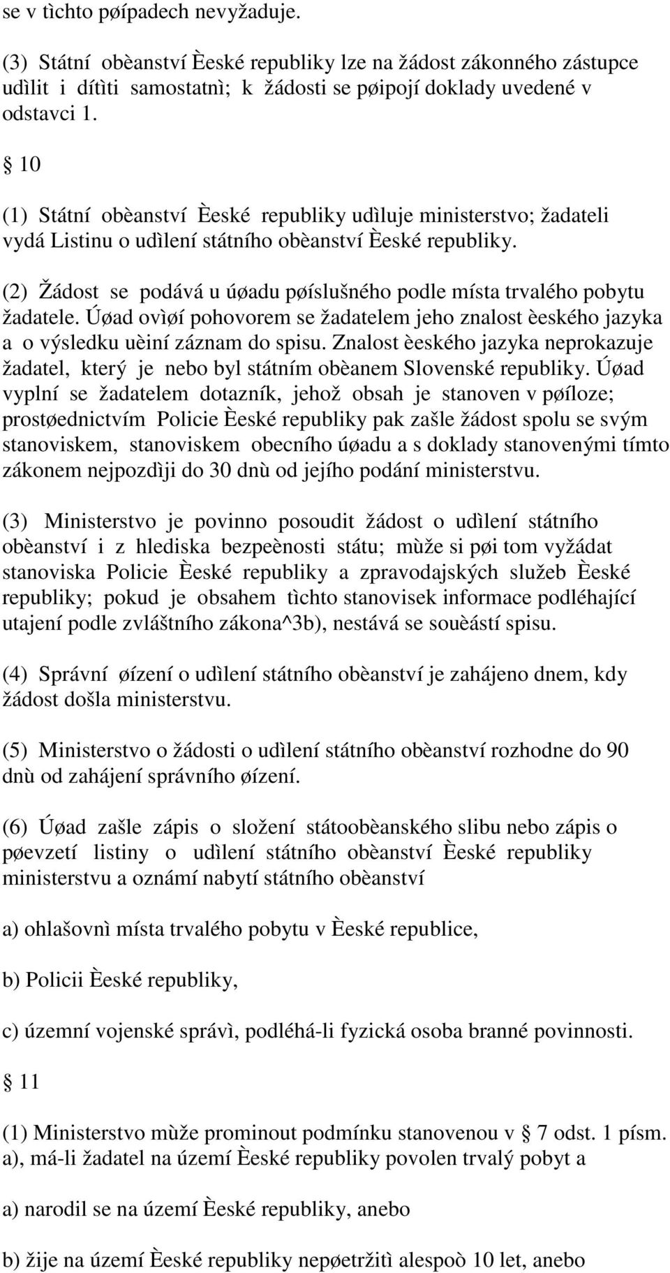 (2) Žádost se podává u úøadu pøíslušného podle místa trvalého pobytu žadatele. Úøad ovìøí pohovorem se žadatelem jeho znalost èeského jazyka a o výsledku uèiní záznam do spisu.