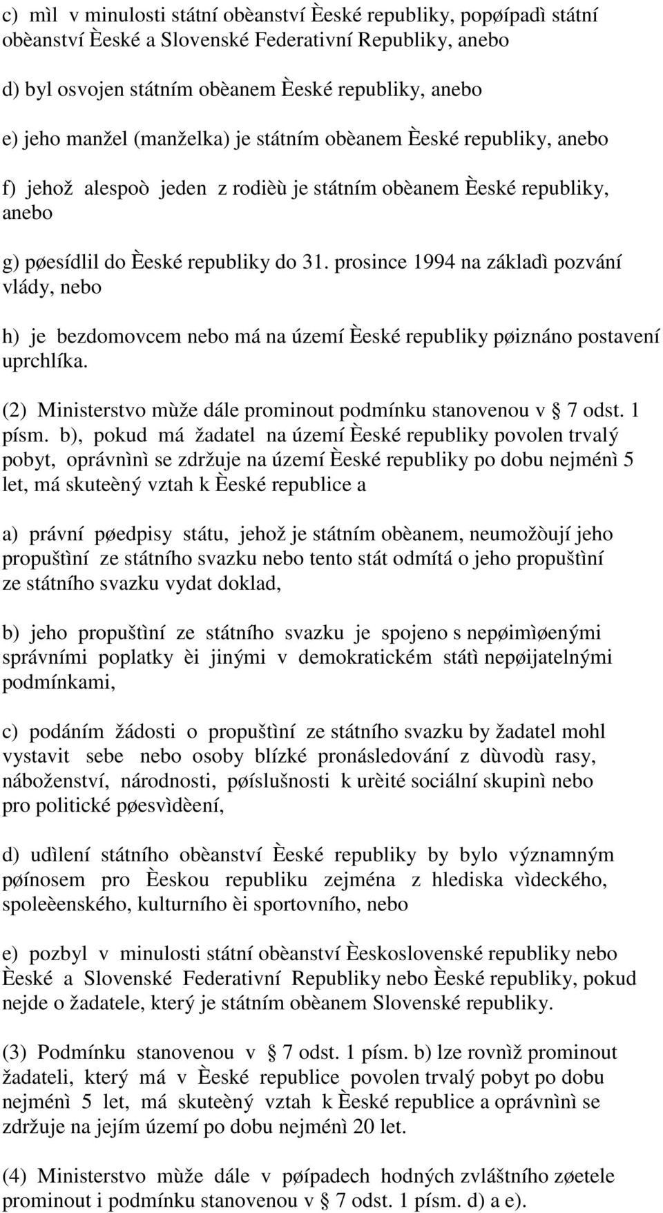 prosince 1994 na základì pozvání vlády, nebo h) je bezdomovcem nebo má na území Èeské republiky pøiznáno postavení uprchlíka. (2) Ministerstvo mùže dále prominout podmínku stanovenou v 7 odst. 1 písm.