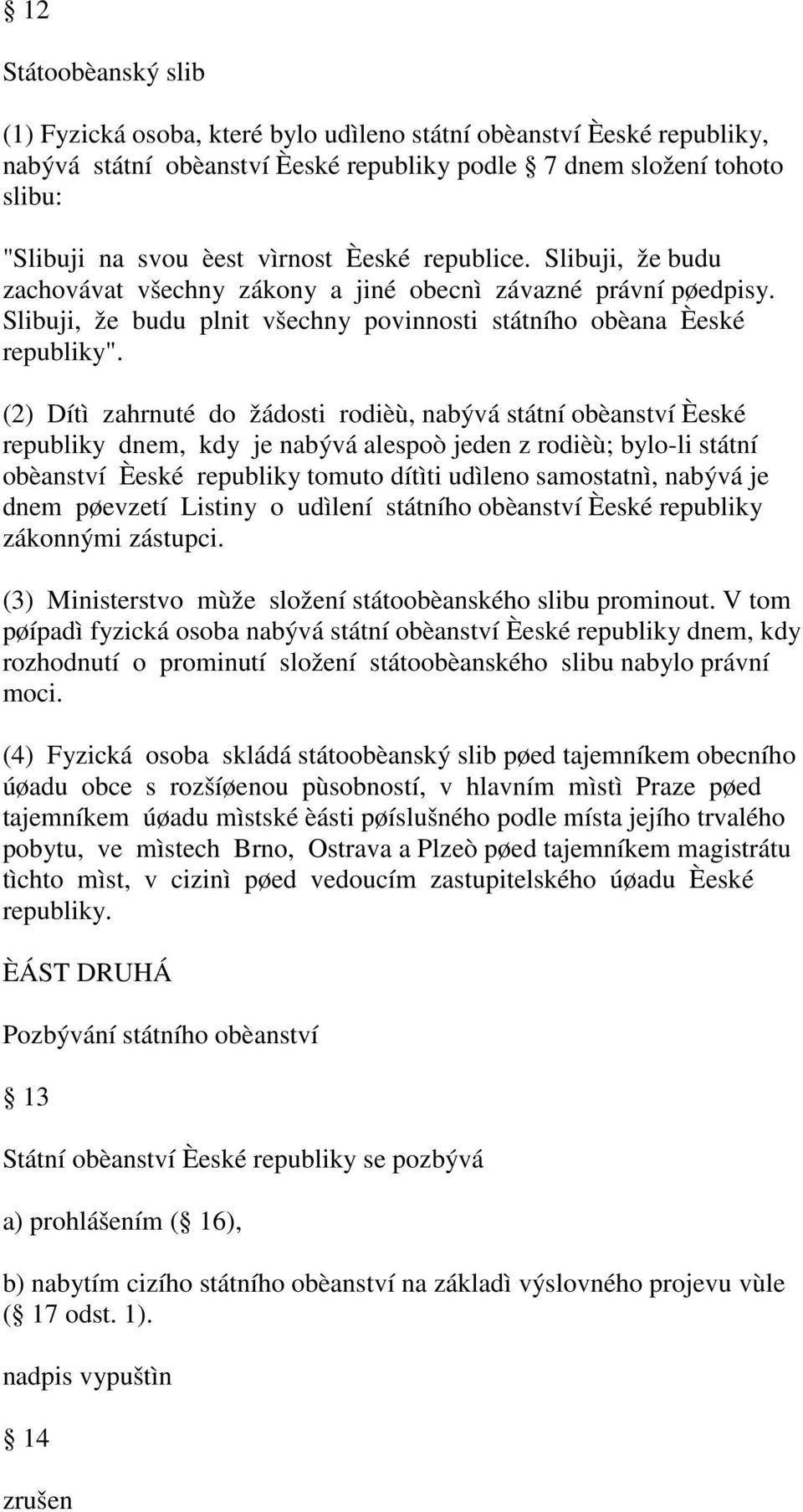 (2) Dítì zahrnuté do žádosti rodièù, nabývá státní obèanství Èeské republiky dnem, kdy je nabývá alespoò jeden z rodièù; bylo-li státní obèanství Èeské republiky tomuto dítìti udìleno samostatnì,