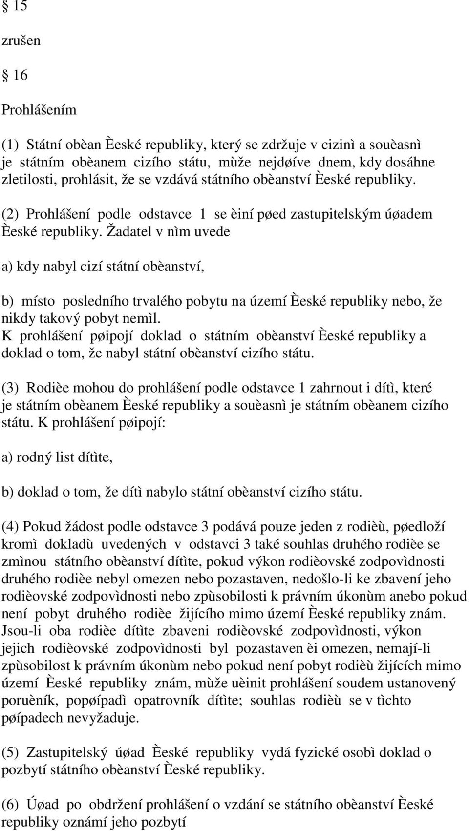 Žadatel v nìm uvede a) kdy nabyl cizí státní obèanství, b) místo posledního trvalého pobytu na území Èeské republiky nebo, že nikdy takový pobyt nemìl.