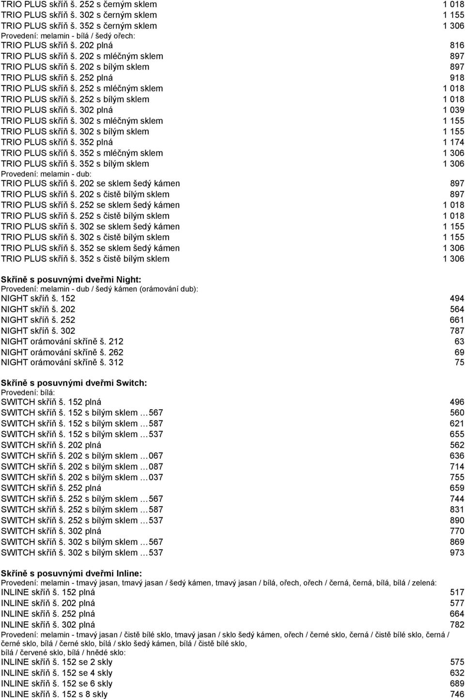 252 s bílým sklem 1 018 TRIO PLUS skříň š. 302 plná 1 039 TRIO PLUS skříň š. 302 s mléčným sklem 1 155 TRIO PLUS skříň š. 302 s bílým sklem 1 155 TRIO PLUS skříň š. 352 plná 1 174 TRIO PLUS skříň š.