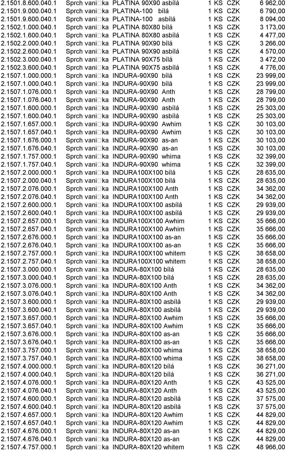 1502.2.600.040.1 Sprch vani ka PLATINA 90X90 asbílá 1 KS CZK 4 570,00 2.1502.3.000.040.1 Sprch vani ka PLATINA 90X75 bílá 1 KS CZK 3 472,00 2.1502.3.600.040.1 Sprch vani ka PLATINA 90X75 asbílá 1 KS CZK 4 776,00 2.