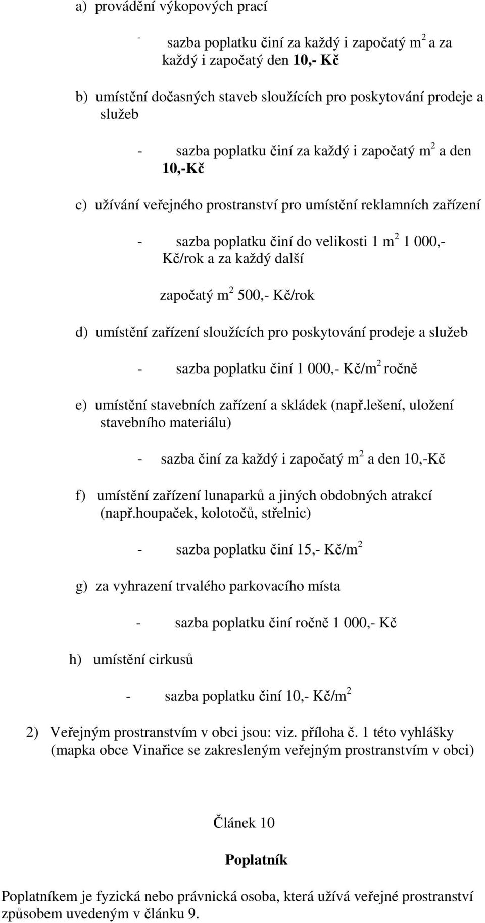 500,- Kč/rok d) umístění zařízení sloužících pro poskytování prodeje a služeb - sazba poplatku činí 1 000,- Kč/m 2 ročně e) umístění stavebních zařízení a skládek (např.