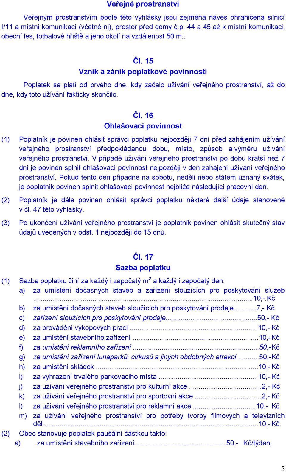 V případě užívání veřejného prostranství po dobu kratší než 7 dní je povinen splnit ohlašovací povinnost nejpozději v den zahájení užívání veřejného prostranství.