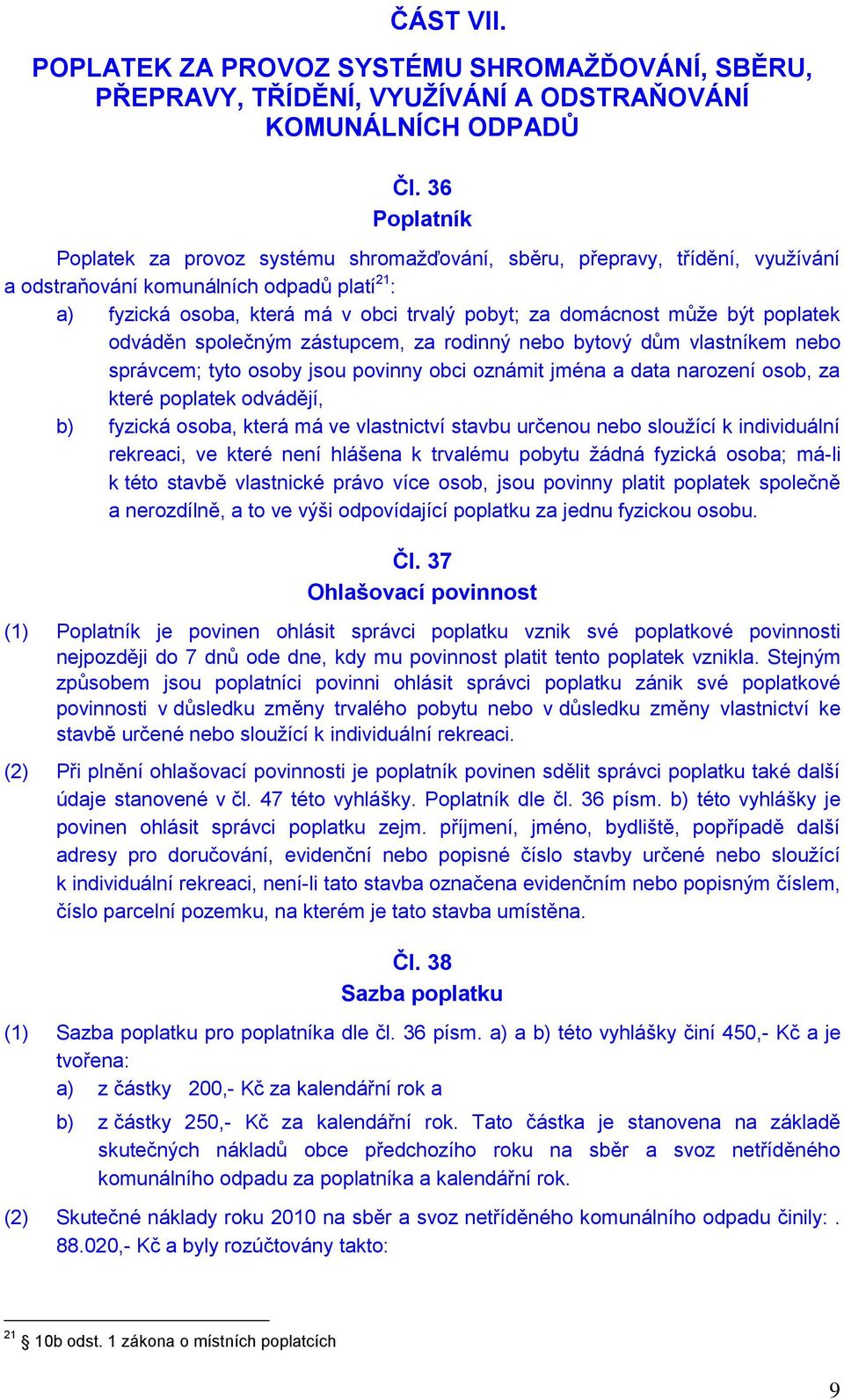 může být poplatek odváděn společným zástupcem, za rodinný nebo bytový dům vlastníkem nebo správcem; tyto osoby jsou povinny obci oznámit jména a data narození osob, za které poplatek odvádějí, b)