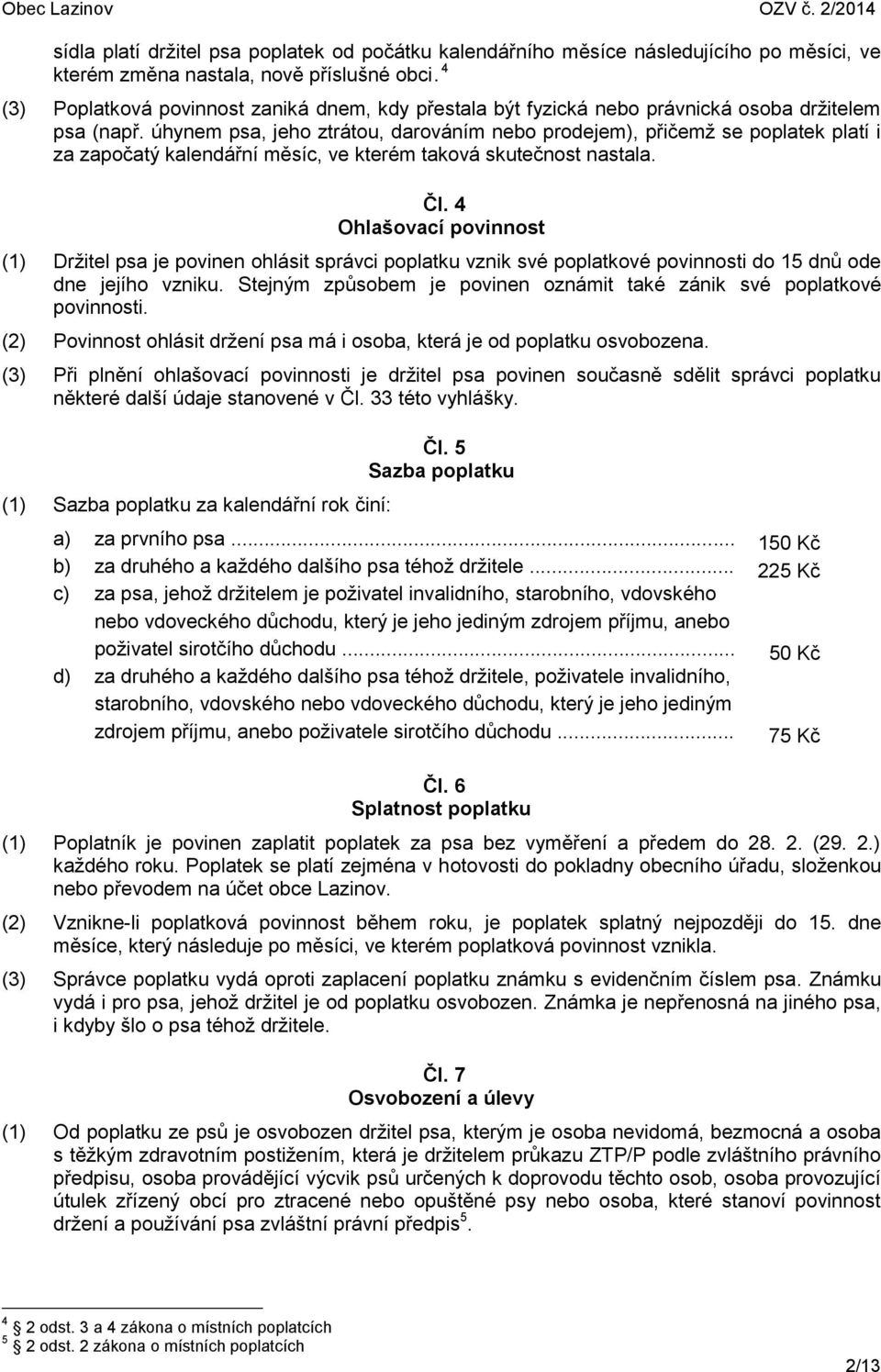 úhynem psa, jeho ztrátou, darováním nebo prodejem), přičemž se poplatek platí i za započatý kalendářní měsíc, ve kterém taková skutečnost nastala. Čl.