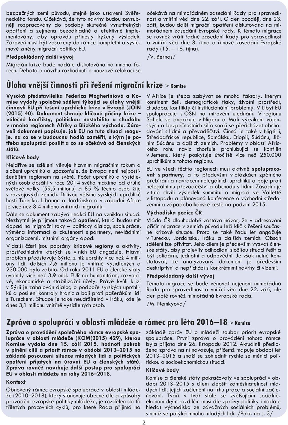 Zároveň musí být zasazeny do rámce kompletní a systémové změny migrační politiky EU. Migrační krize bude nadále diskutována na mnoha fórech.