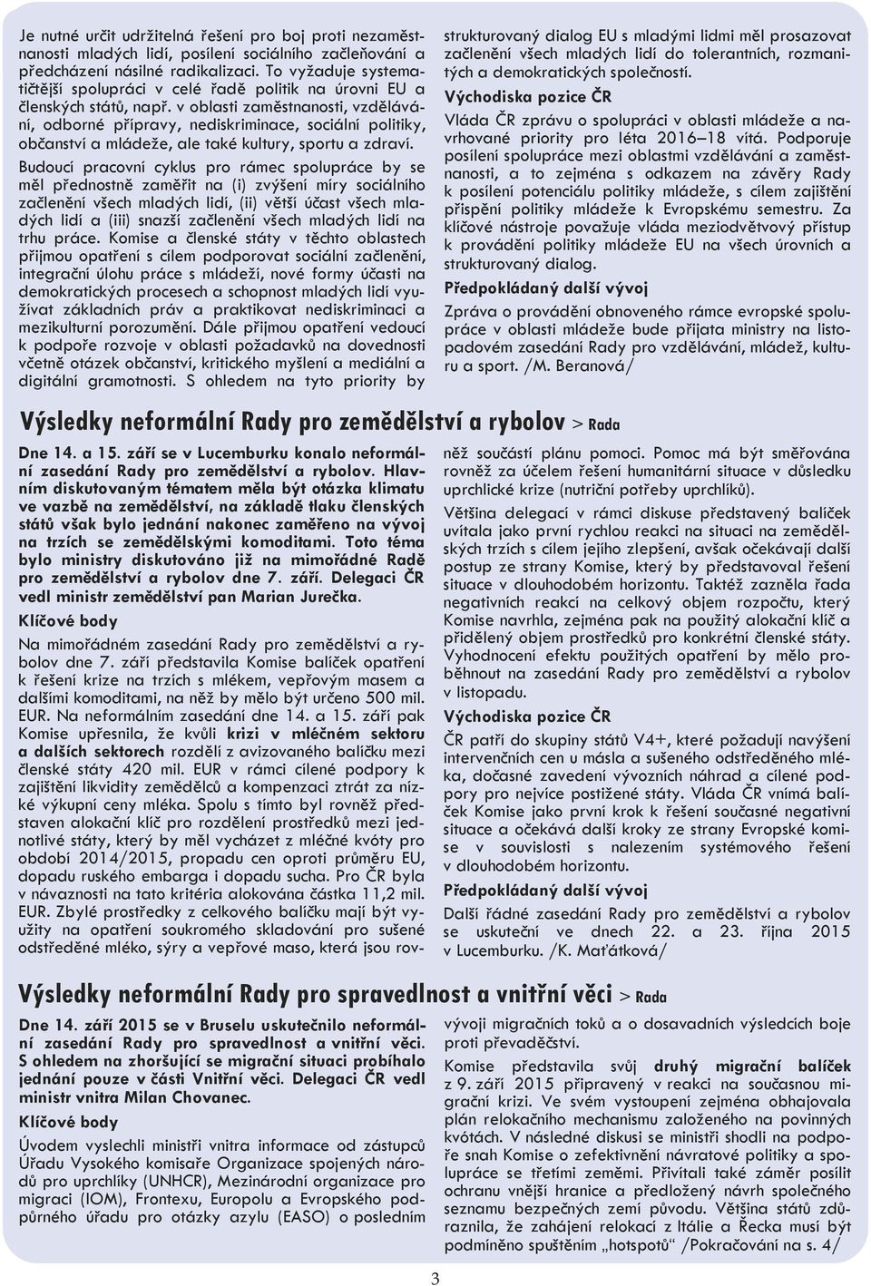 v oblasti zaměstnanosti, vzdělávání, odborné přípravy, nediskriminace, sociální politiky, občanství a mládeže, ale také kultury, sportu a zdraví.